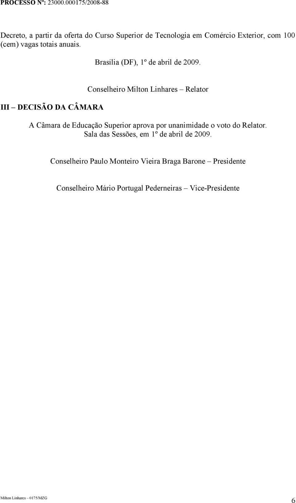 III DECISÃO DA CÂMARA Conselheiro Milton Linhares Relator A Câmara de Educação Superior aprova por