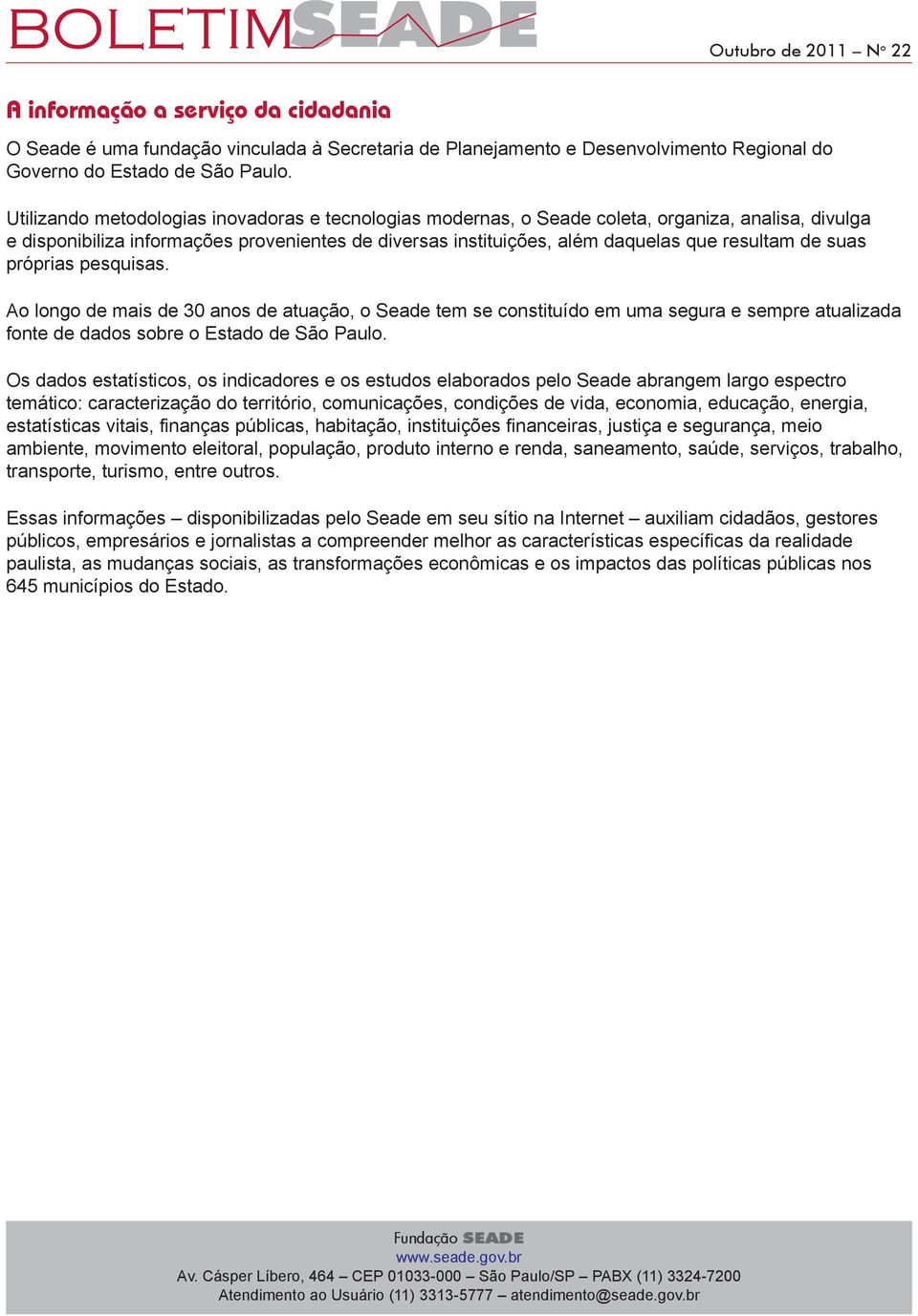 suas próprias pesquisas. Ao longo de mais de 30 anos de atuação, o Seade tem se constituído em uma segura e sempre atualizada fonte de dados sobre o Estado de São Paulo.