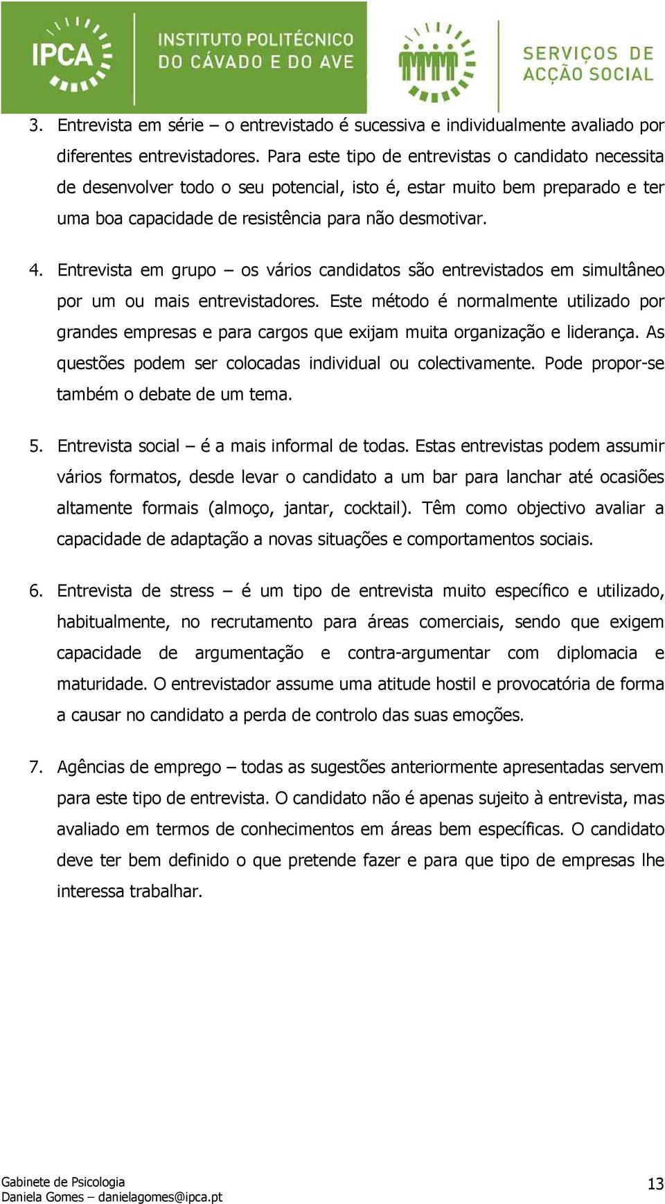 Entrevista em grupo os vários candidatos são entrevistados em simultâneo por um ou mais entrevistadores.