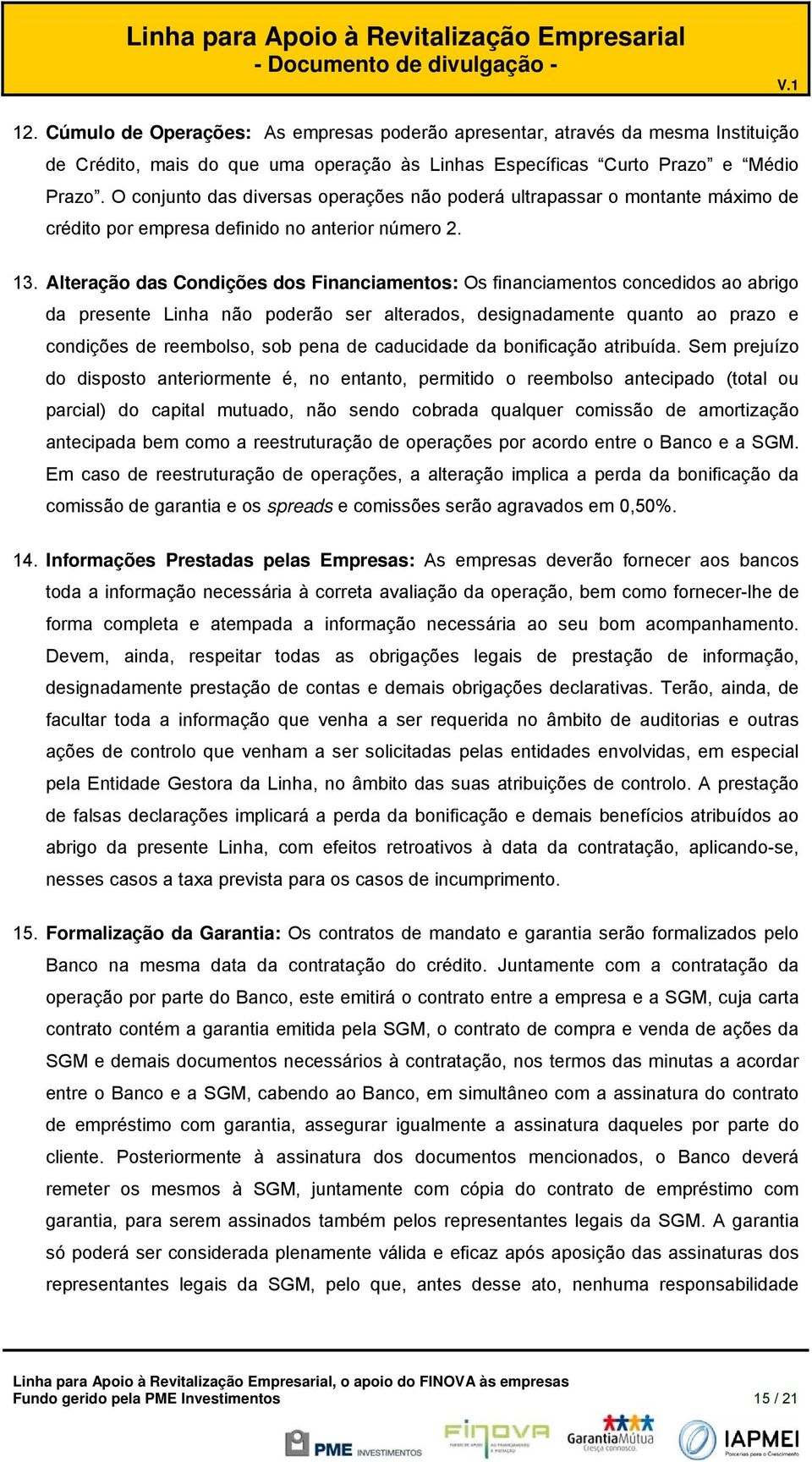 Alteraçã das Cndições ds Financiaments: Os financiaments cncedids a abrig da presente Linha nã pderã ser alterads, designadamente quant a praz e cndições de reembls, sb pena de caducidade da