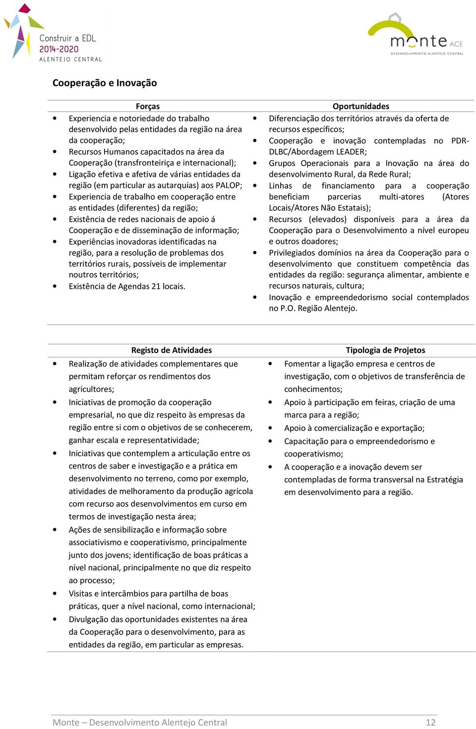 Existência de redes nacionais de apoio á Cooperação e de disseminação de informação; Experiências inovadoras identificadas na região, para a resolução de problemas dos territórios rurais, possíveis