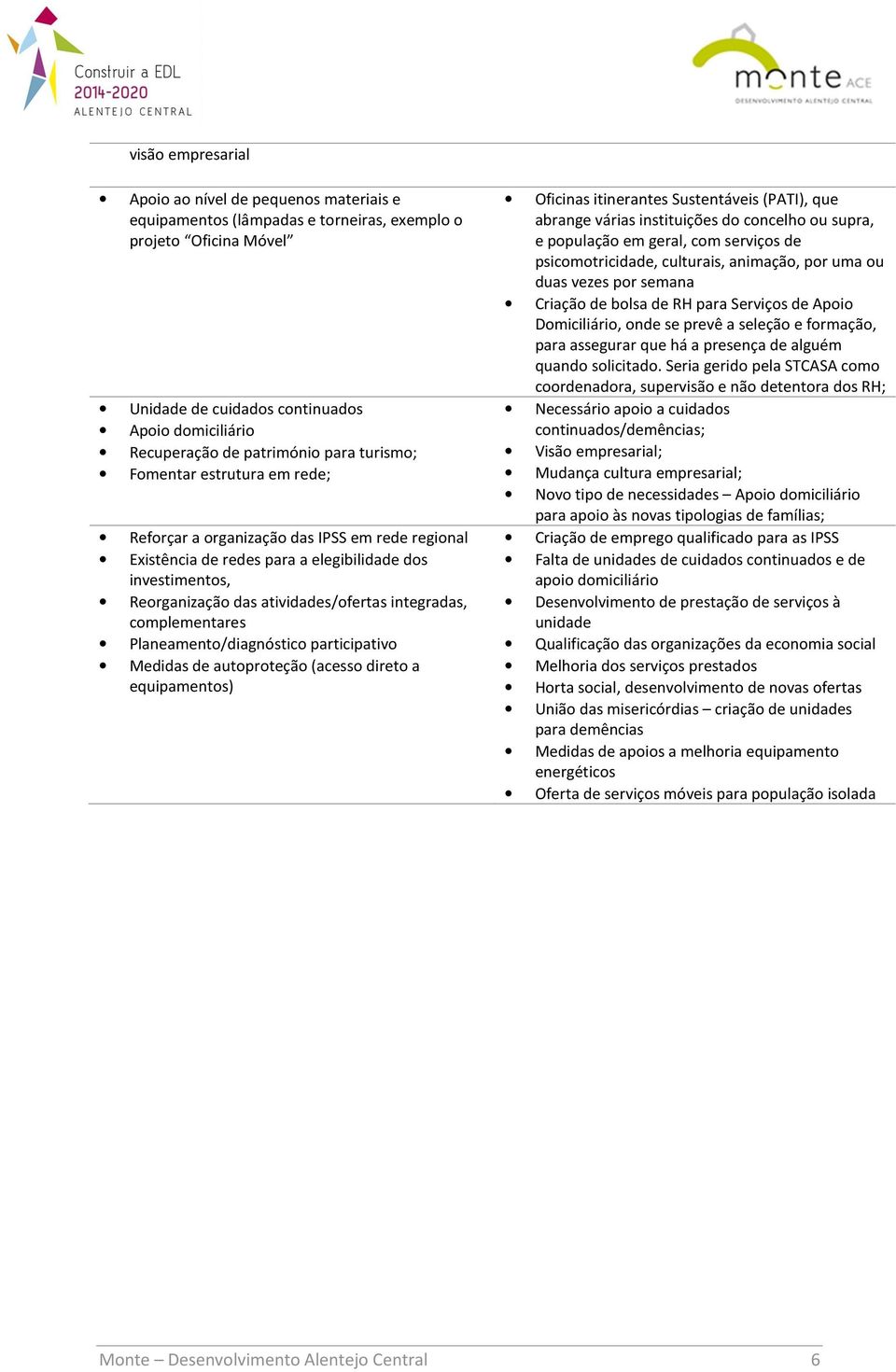 integradas, complementares Planeamento/diagnóstico participativo Medidas de autoproteção (acesso direto a equipamentos) Oficinas itinerantes Sustentáveis (PATI), que abrange várias instituições do