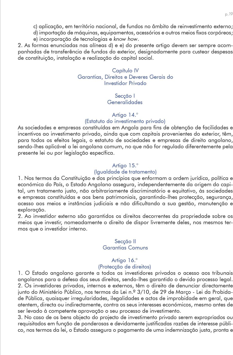 As formas enunciadas nas alíneas d) e e) do presente artigo devem ser sempre acompanhadas de transferência de fundos do exterior, designadamente para custear despesas de constituição, instalação e