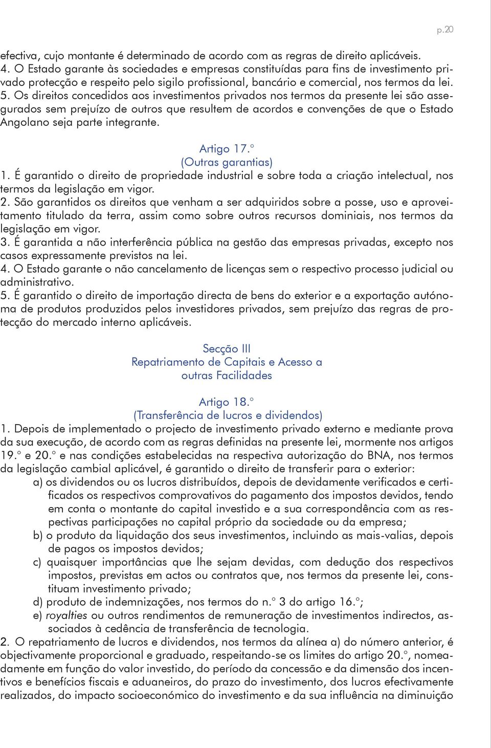 Os direitos concedidos aos investimentos privados nos termos da presente lei são assegurados sem prejuízo de outros que resultem de acordos e convenções de que o Estado Angolano seja parte integrante.