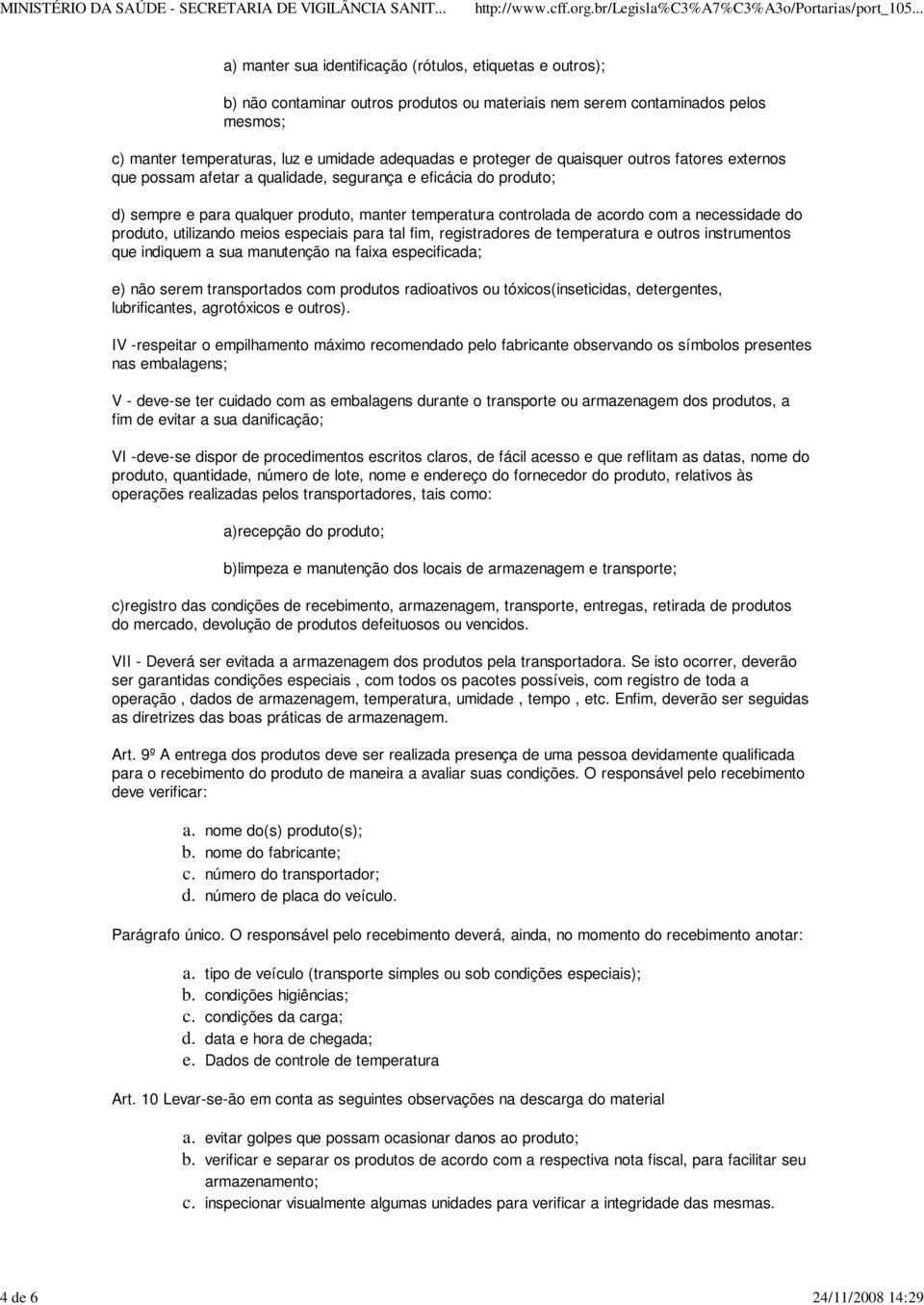 necessidade do produto, utilizando meios especiais para tal fim, registradores de temperatura e outros instrumentos que indiquem a sua manutenção na faixa especificada; e) não serem transportados com