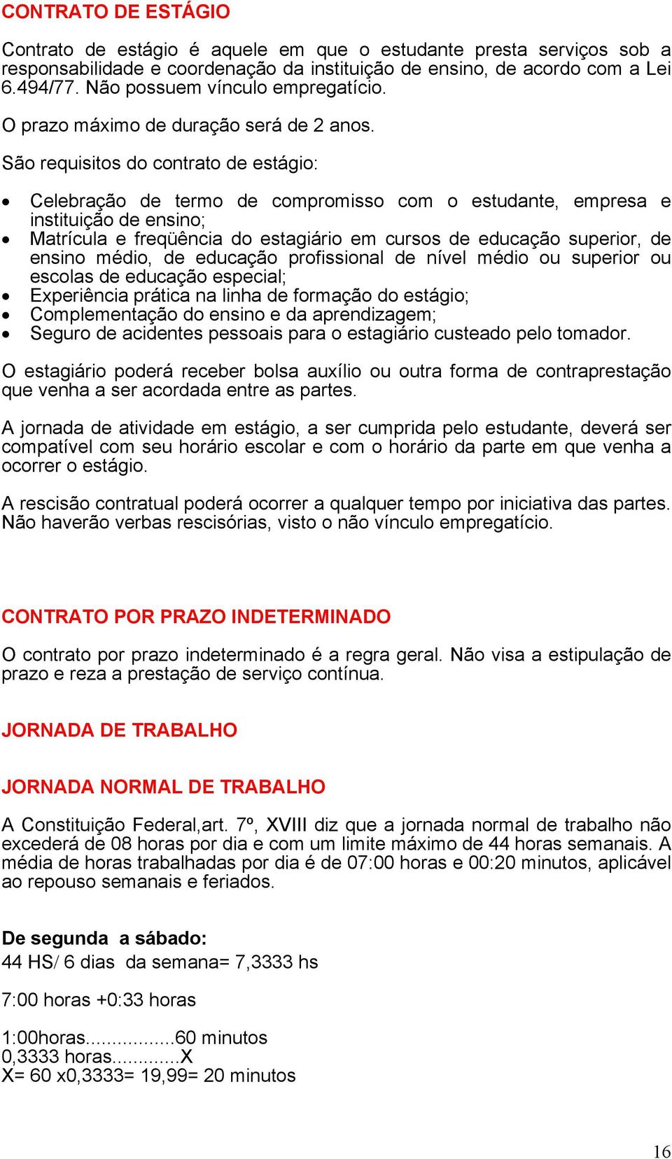 São requisitos do contrto de estágio: Celebrção de termo de compromisso com o estudnte, empres e instituição de ensino; Mtrícul e freqüênci do estgiário em cursos de educção superior, de ensino