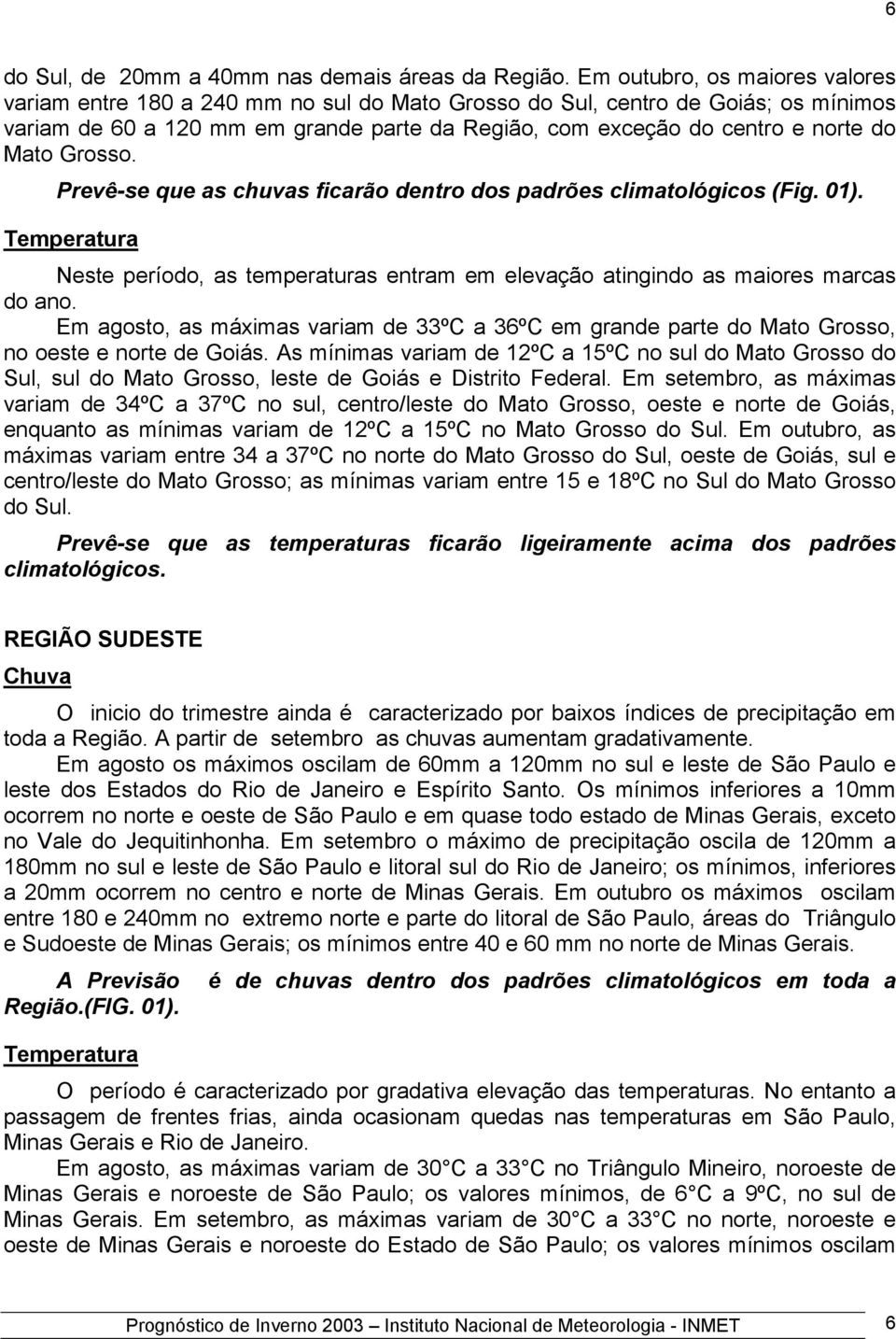 Mato Grosso. Prevê-se que as chuvas ficarão dentro dos padrões climatológicos (Fig. 01). Neste período, as temperaturas entram em elevação atingindo as maiores marcas do ano.