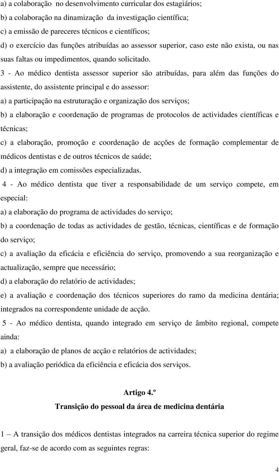 3 - Ao médico dentista assessor superior são atribuídas, para além das funções do assistente, do assistente principal e do assessor: a) a participação na estruturação e organização dos serviços; b) a