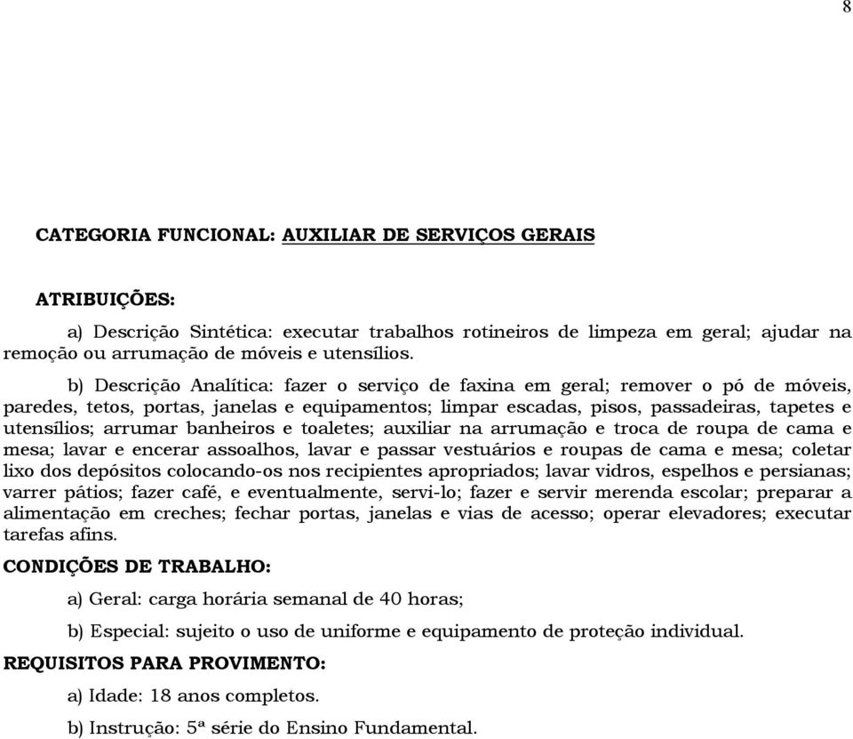 banheiros e toaletes; auxiliar na arrumação e troca de roupa de cama e mesa; lavar e encerar assoalhos, lavar e passar vestuários e roupas de cama e mesa; coletar lixo dos depósitos colocando-os nos