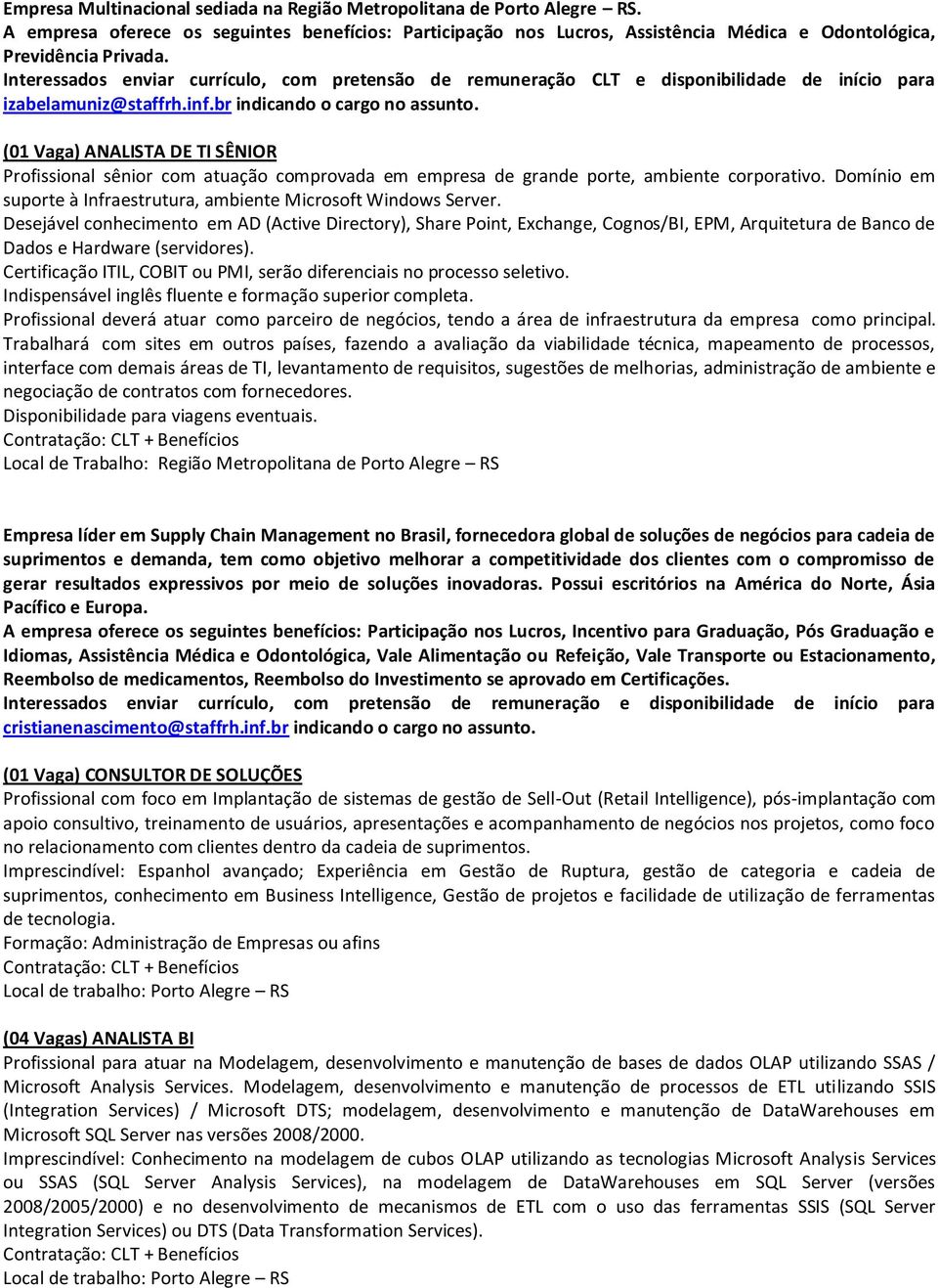 (01 Vaga) ANALISTA DE TI SÊNIOR Profissional sênior com atuação comprovada em empresa de grande porte, ambiente corporativo. Domínio em suporte à Infraestrutura, ambiente Microsoft Windows Server.