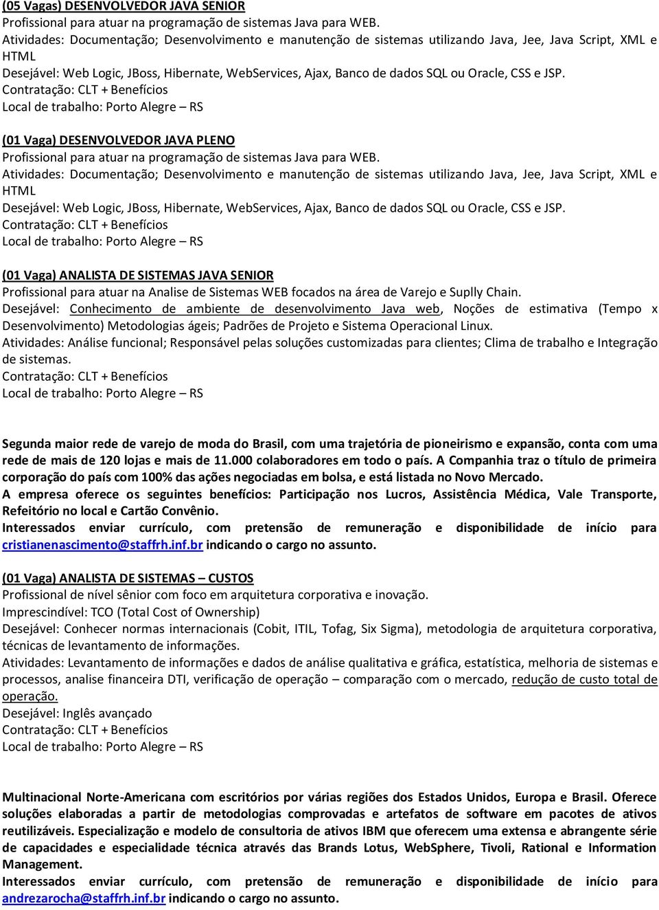 Oracle, CSS e JSP. (01 Vaga) DESENVOLVEDOR JAVA PLENO Profissional para atuar na programação de sistemas Java para WEB.  Oracle, CSS e JSP.