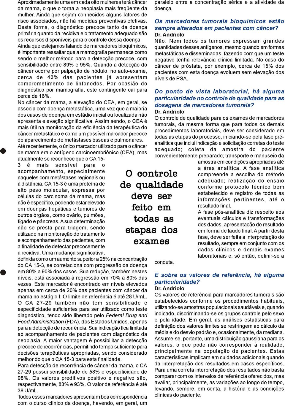 Desta forma, o diagnóstico precoce tanto da doença primária quanto da recidiva e o tratamento adequado são os recursos disponíveis para o controle dessa doença.