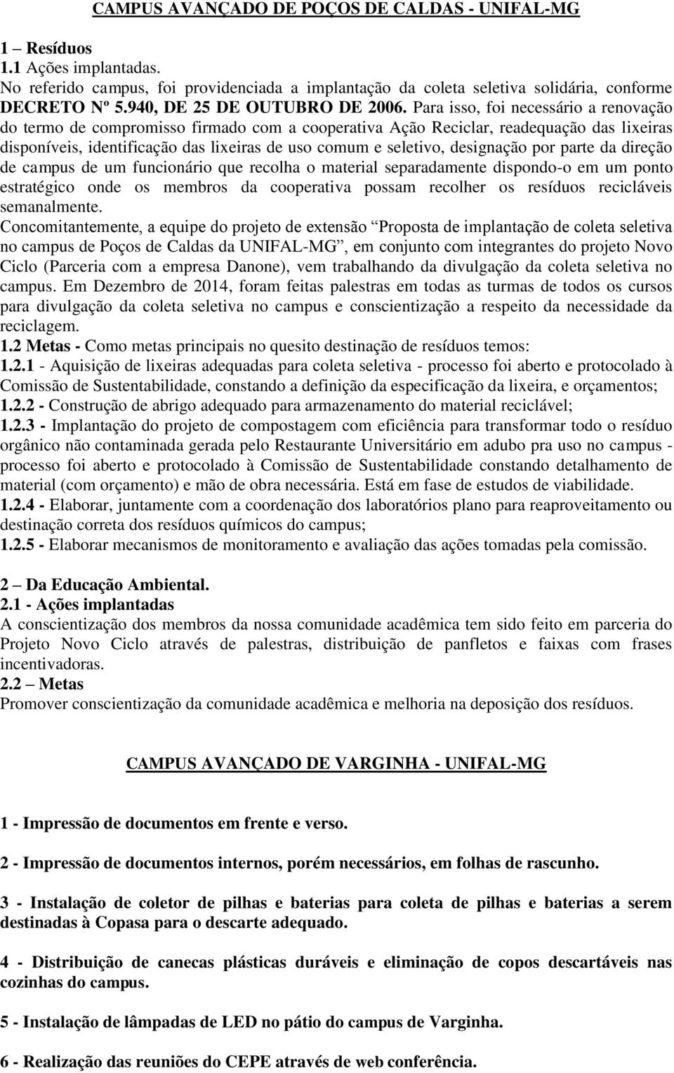 Para isso, foi necessário a renovação do termo de compromisso firmado com a cooperativa Ação Reciclar, readequação das lixeiras disponíveis, identificação das lixeiras de uso comum e seletivo,