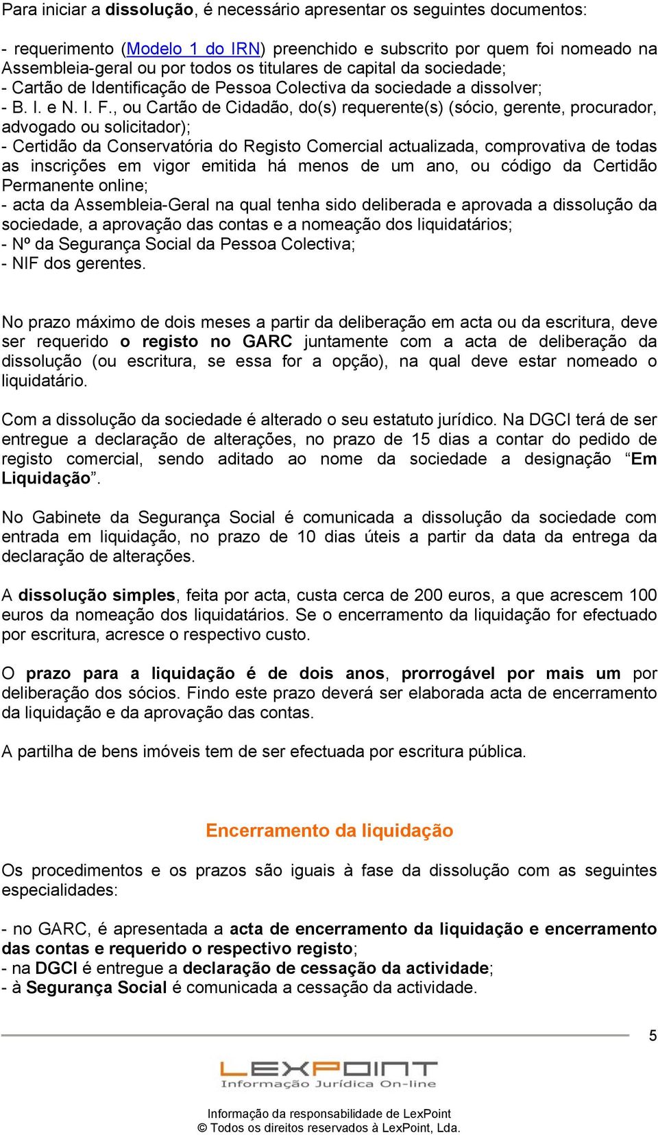 dissolução da sociedade, a aprovação das contas e a nomeação dos liquidatários; No prazo máximo de dois meses a partir da deliberação em acta ou da escritura, deve ser requerido o registo no GARC