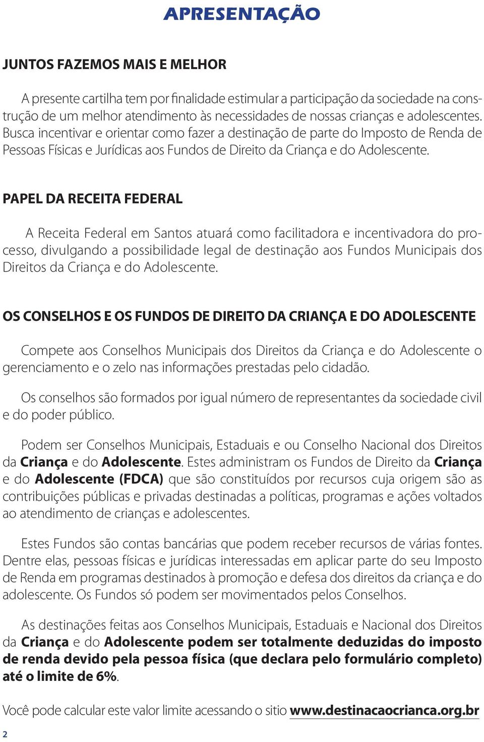 PAPEL DA RECEITA FEDERAL A Receita Federal em Santos atuará como facilitadora e incentivadora do processo, divulgando a possibilidade legal de destinação aos Fundos Municipais dos Direitos da Criança