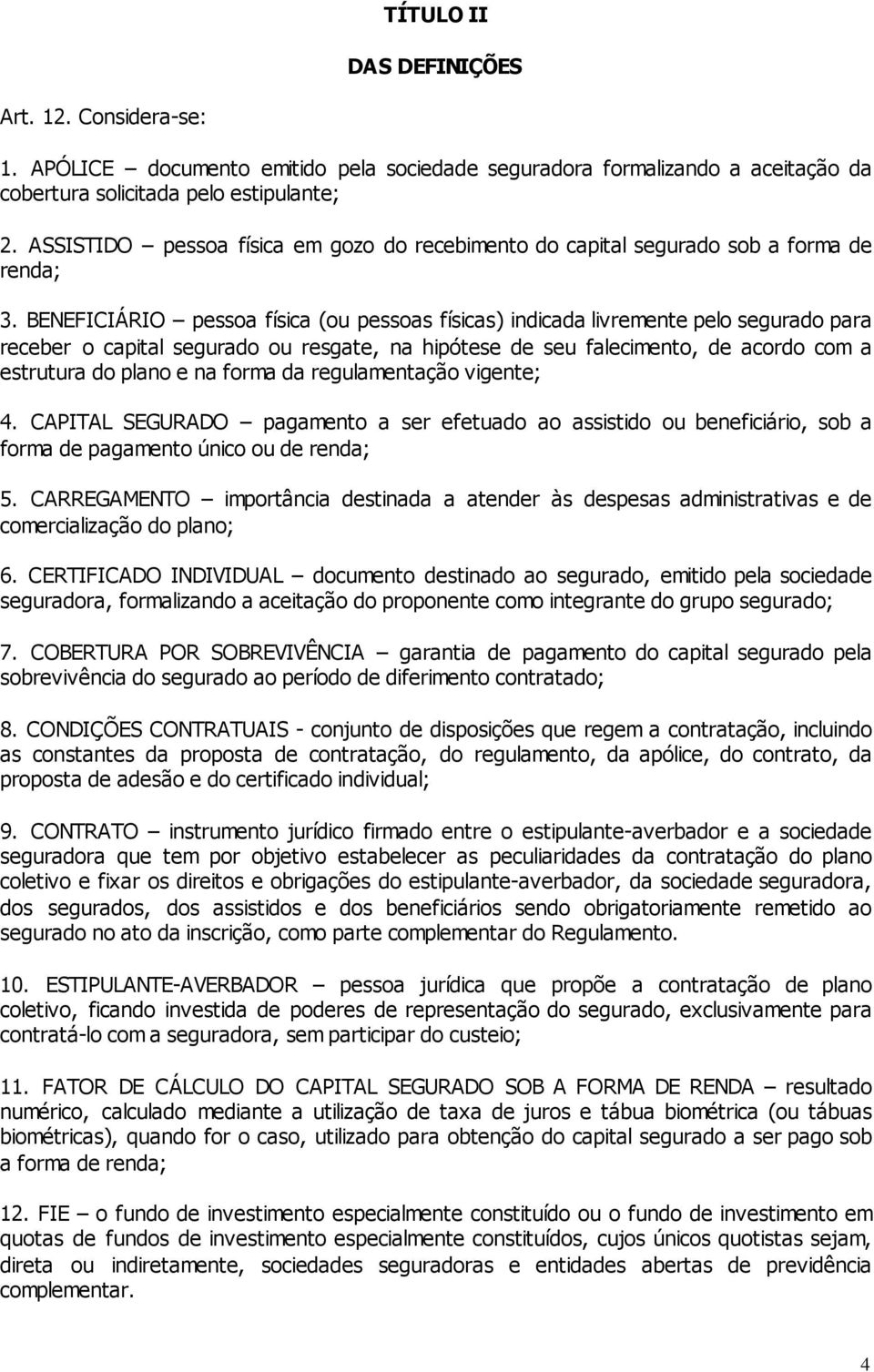 BENEFICIÁRIO pessoa física (ou pessoas físicas) indicada livremente pelo segurado para receber o capital segurado ou resgate, na hipótese de seu falecimento, de acordo com a estrutura do plano e na