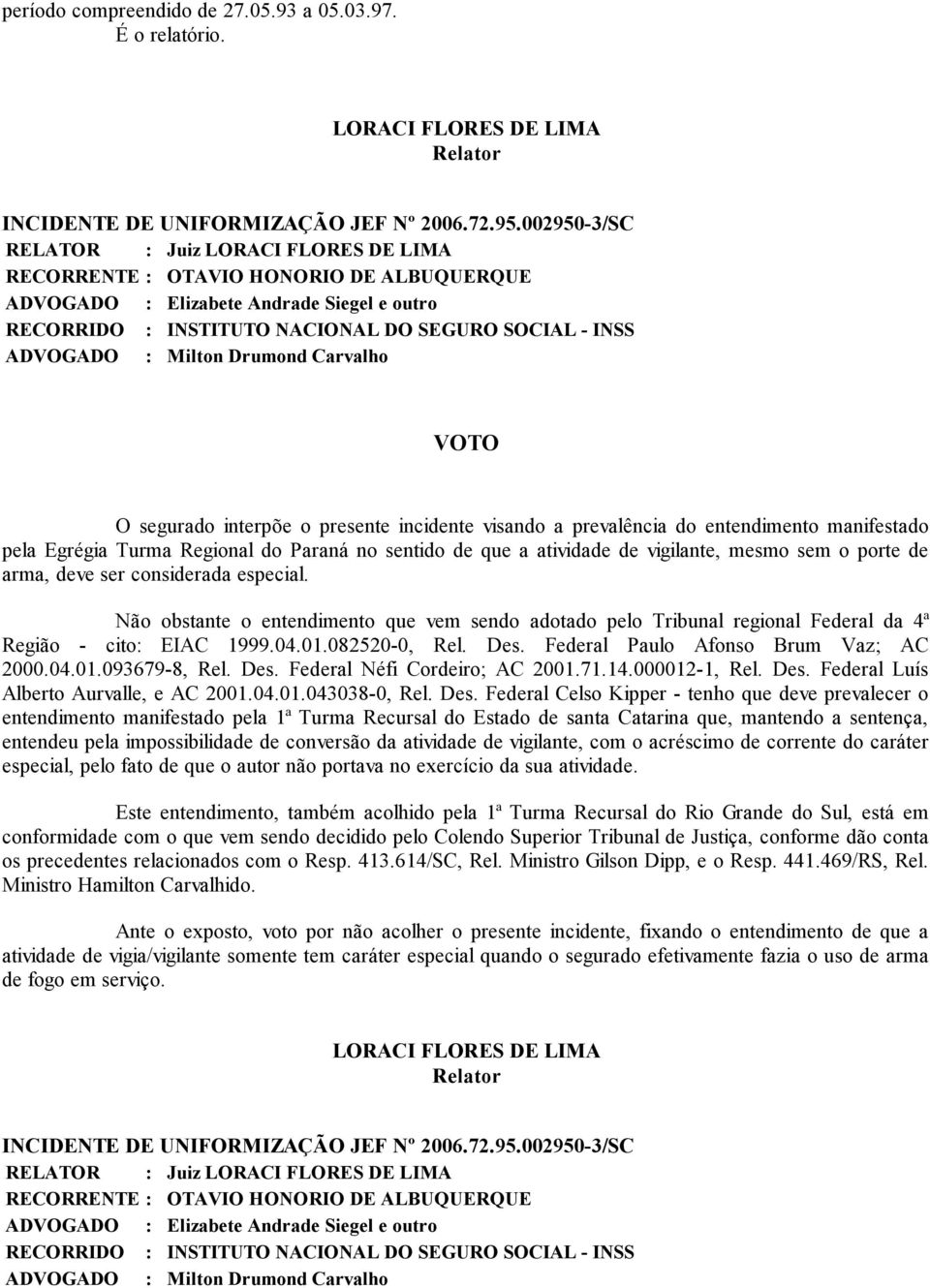 arma, deve ser considerada especial. Não obstante o entendimento que vem sendo adotado pelo Tribunal regional Federal da 4ª Região - cito: EIAC 1999.04.01.082520-0, Rel. Des.