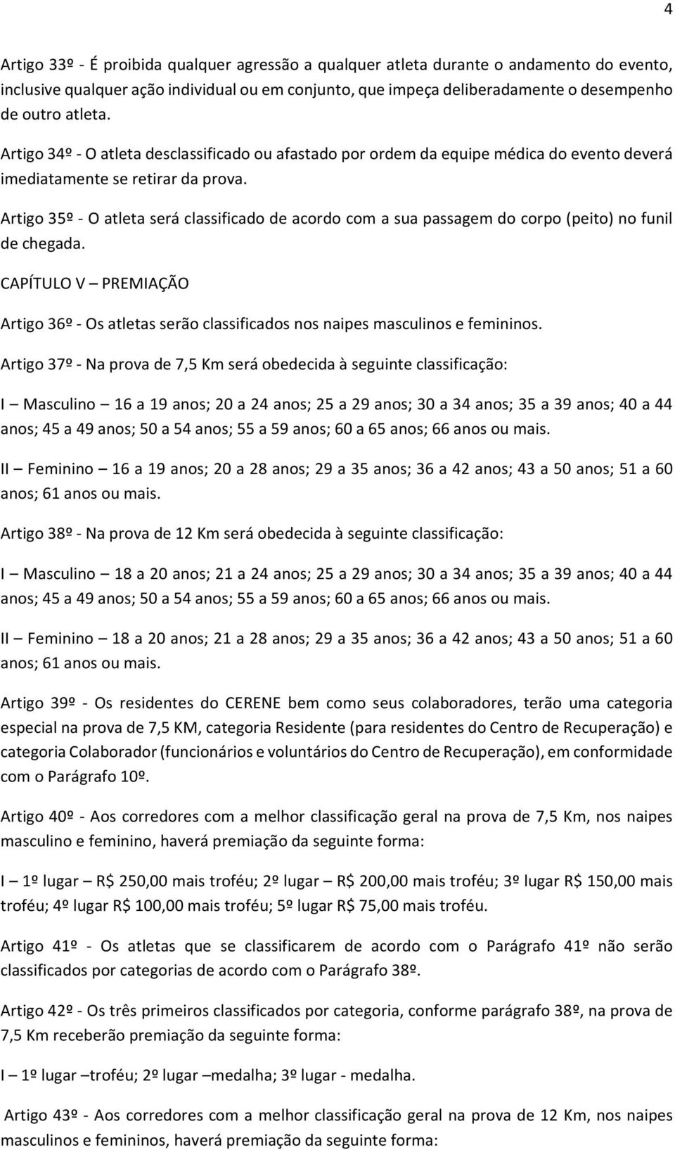 Artigo 35º - O atleta será classificado de acordo com a sua passagem do corpo (peito) no funil de chegada.