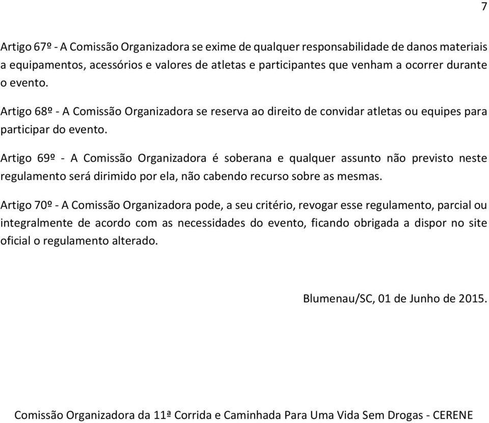 Artigo 69º - A Comissão Organizadora é soberana e qualquer assunto não previsto neste regulamento será dirimido por ela, não cabendo recurso sobre as mesmas.