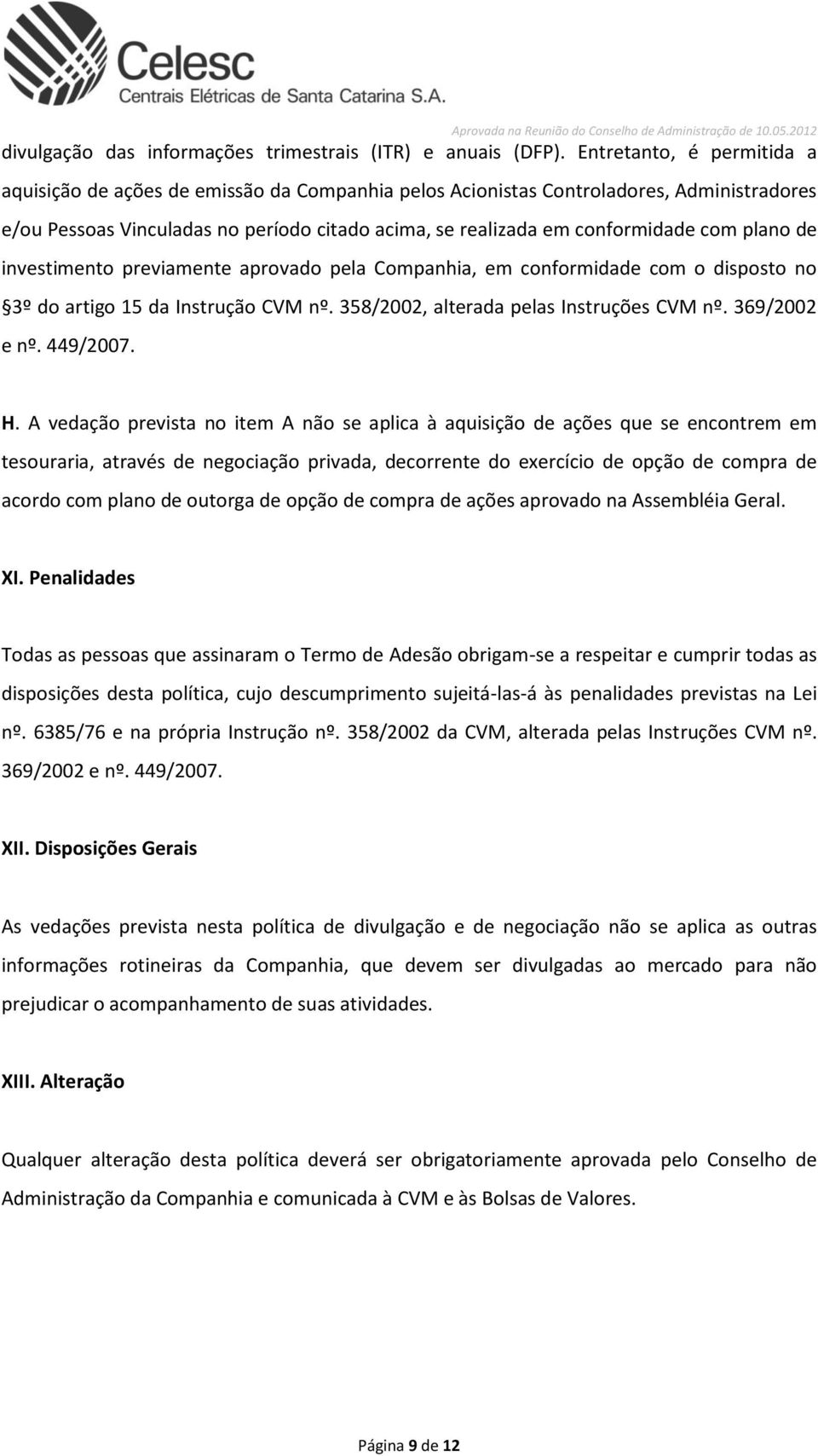 plano de investimento previamente aprovado pela Companhia, em conformidade com o disposto no 3º do artigo 15 da Instrução CVM nº. 358/2002, alterada pelas Instruções CVM nº. 369/2002 e nº. 449/2007.