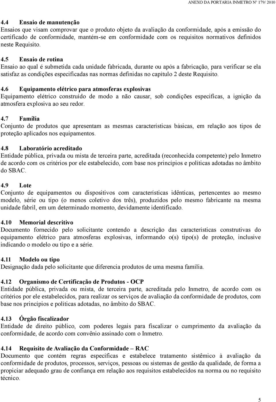 5 Ensaio de rotina Ensaio ao qual é submetida cada unidade fabricada, durante ou após a fabricação, para verificar se ela satisfaz as condições especificadas nas normas definidas no capítulo 2 deste