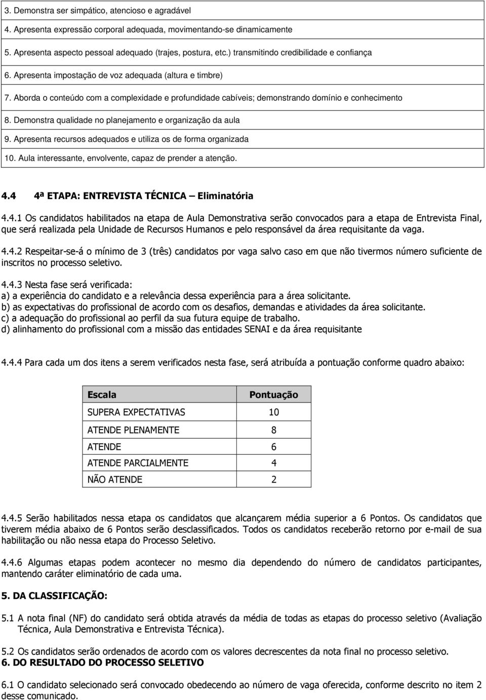 Aborda o conteúdo com a complexidade e profundidade cabíveis; demonstrando domínio e conhecimento 8. Demonstra qualidade no planejamento e organização da aula 9.