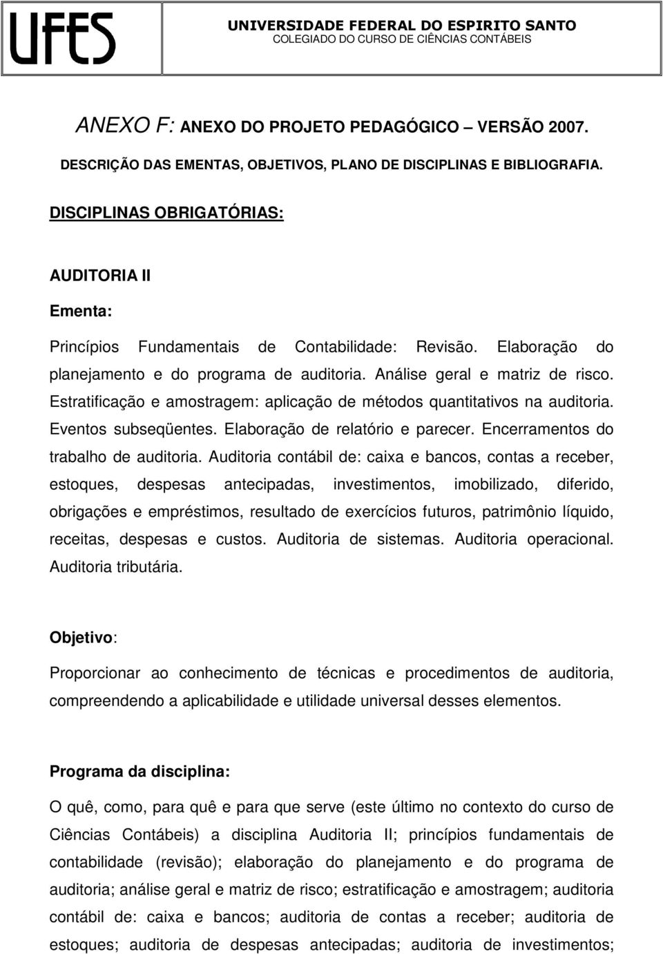 Estratificação e amostragem: aplicação de métodos quantitativos na auditoria. Eventos subseqüentes. Elaboração de relatório e parecer. Encerramentos do trabalho de auditoria.