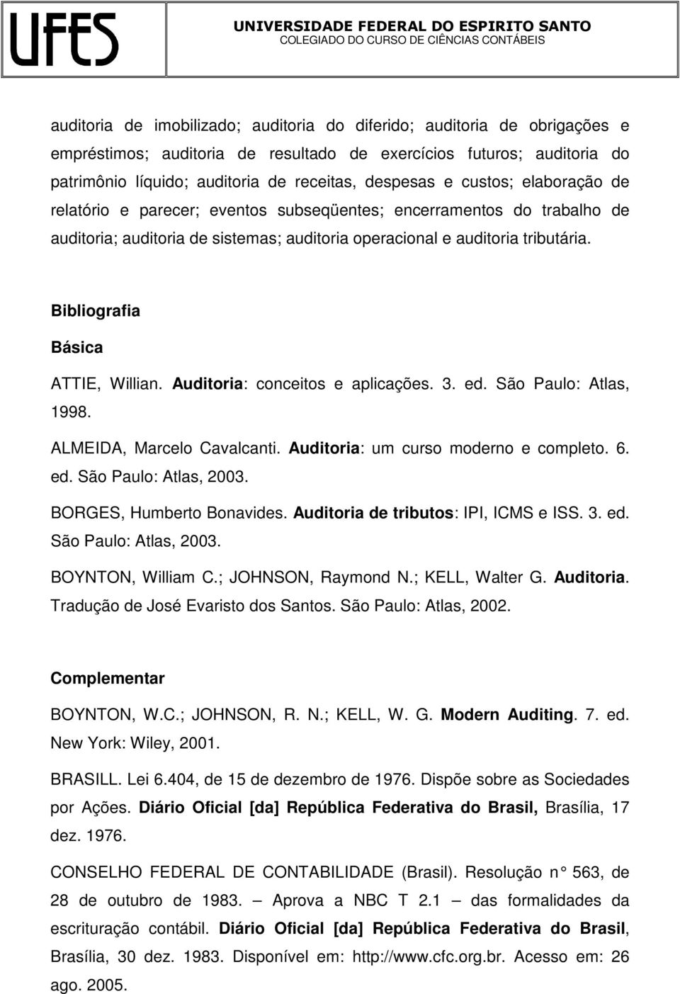 Bibliografia Básica ATTIE, Willian. Auditoria: conceitos e aplicações. 3. ed. São Paulo: Atlas, 1998. ALMEIDA, Marcelo Cavalcanti. Auditoria: um curso moderno e completo. 6. ed. São Paulo: Atlas, 2003.