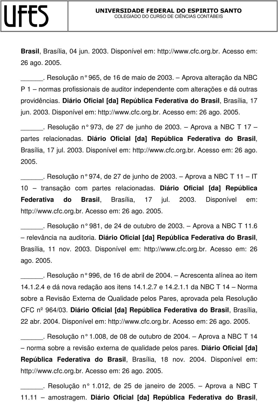 Disponível em:. Resolução n 973, de 27 de junho de 2003. Aprova a NBC T 17 partes relacionadas. Diário Oficial [da] República Federativa do Brasil, Brasília, 17 jul. 2003. Disponível em: http://www.