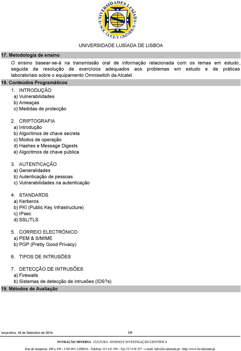 CRIPTOGRAFIA a) Introdução b) Algoritmos de chave secreta c) Modos de operação d) Hashes e Message Digests e) Algoritmos de chave pública 3.