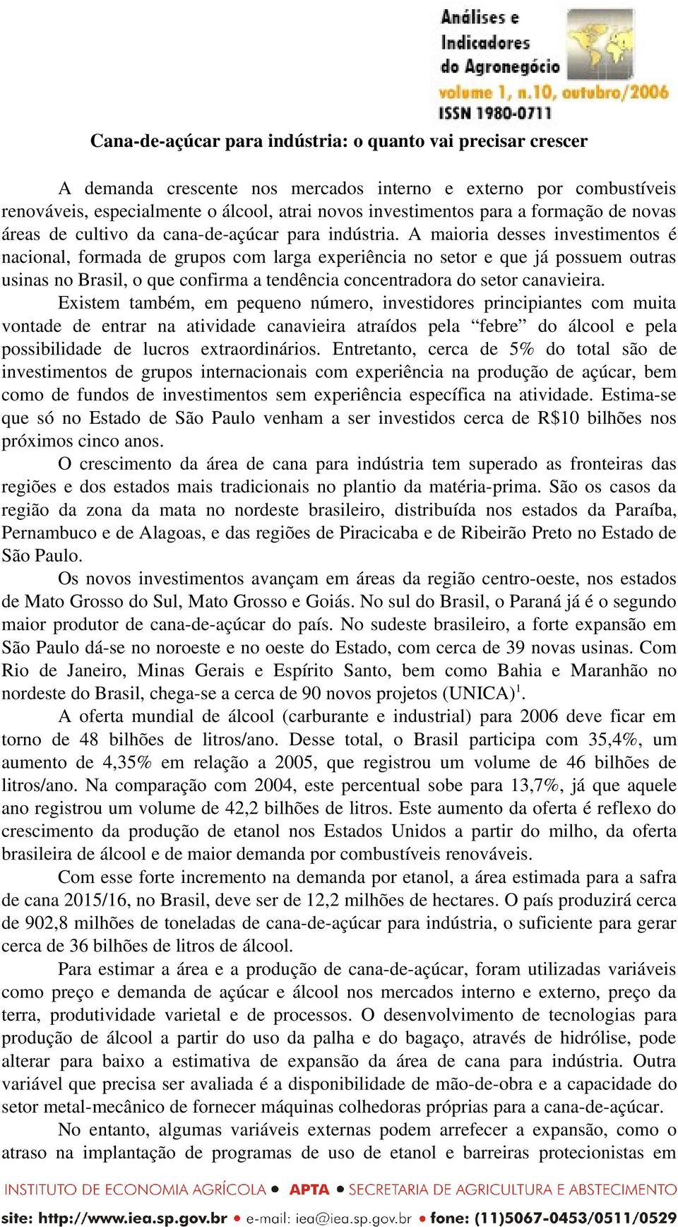 A maioria desses investimentos é nacional, formada de grupos com larga experiência no setor e que já possuem outras usinas no Brasil, o que confirma a tendência concentradora do setor canavieira.