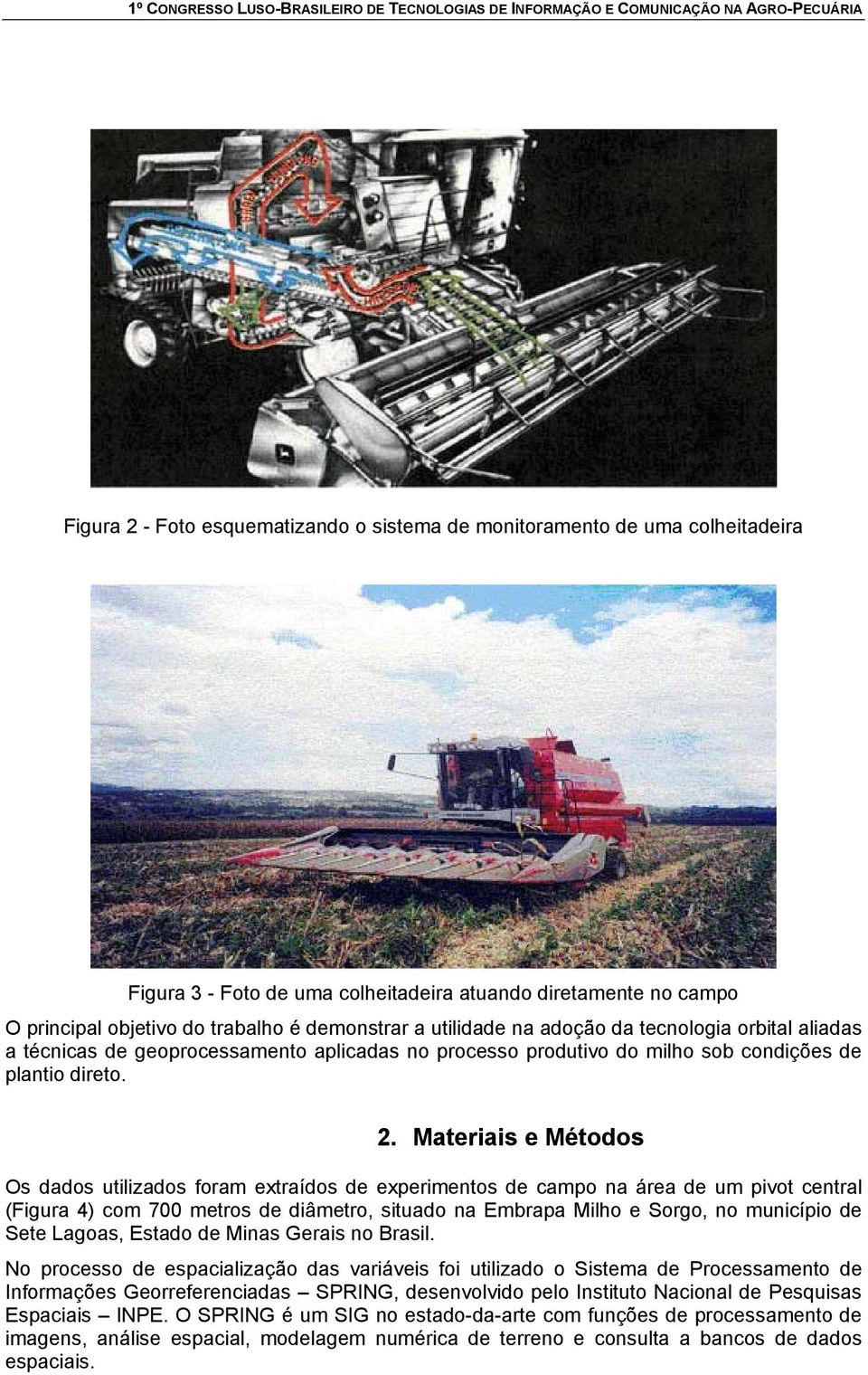 Materiais e Métodos Os dados utilizados foram extraídos de experimentos de campo na área de um pivot central (Figura 4) com 700 metros de diâmetro, situado na Embrapa Milho e Sorgo, no município de