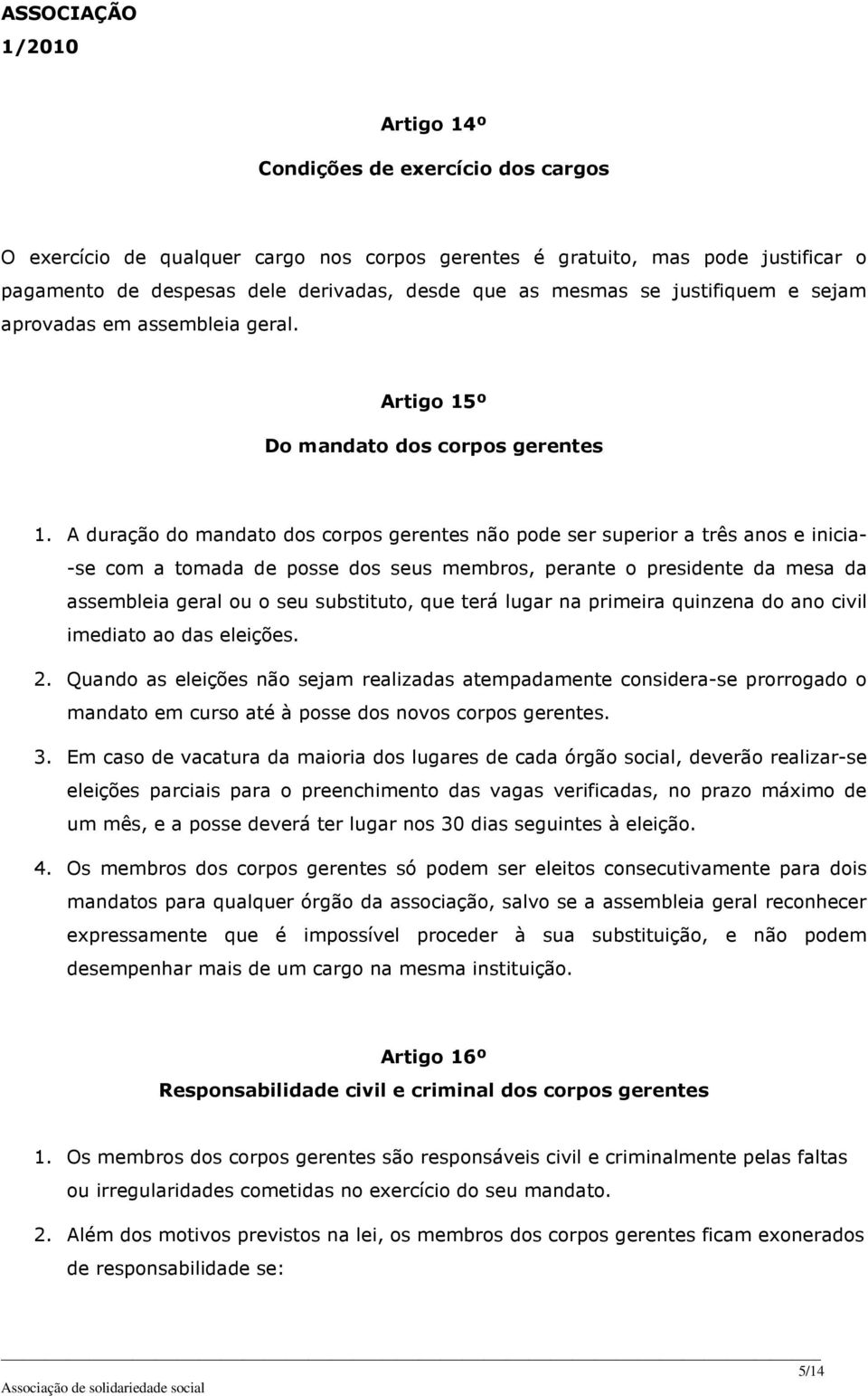 A duração do mandato dos corpos gerentes não pode ser superior a três anos e inicia- -se com a tomada de posse dos seus membros, perante o presidente da mesa da assembleia geral ou o seu substituto,