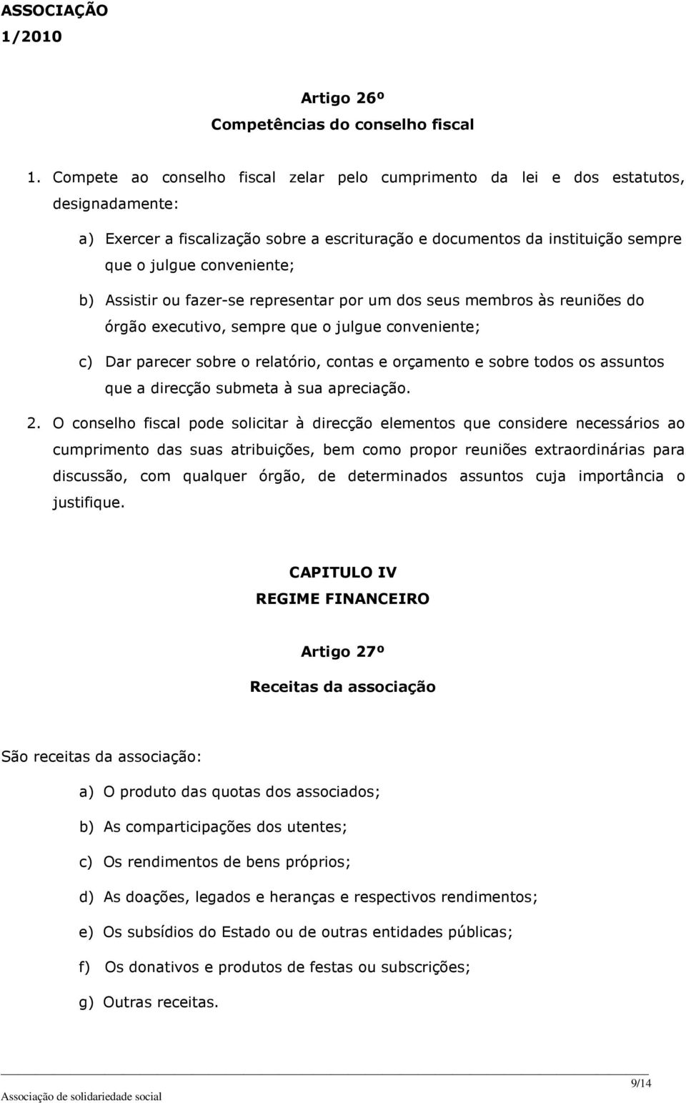 b) Assistir ou fazer-se representar por um dos seus membros às reuniões do órgão executivo, sempre que o julgue conveniente; c) Dar parecer sobre o relatório, contas e orçamento e sobre todos os