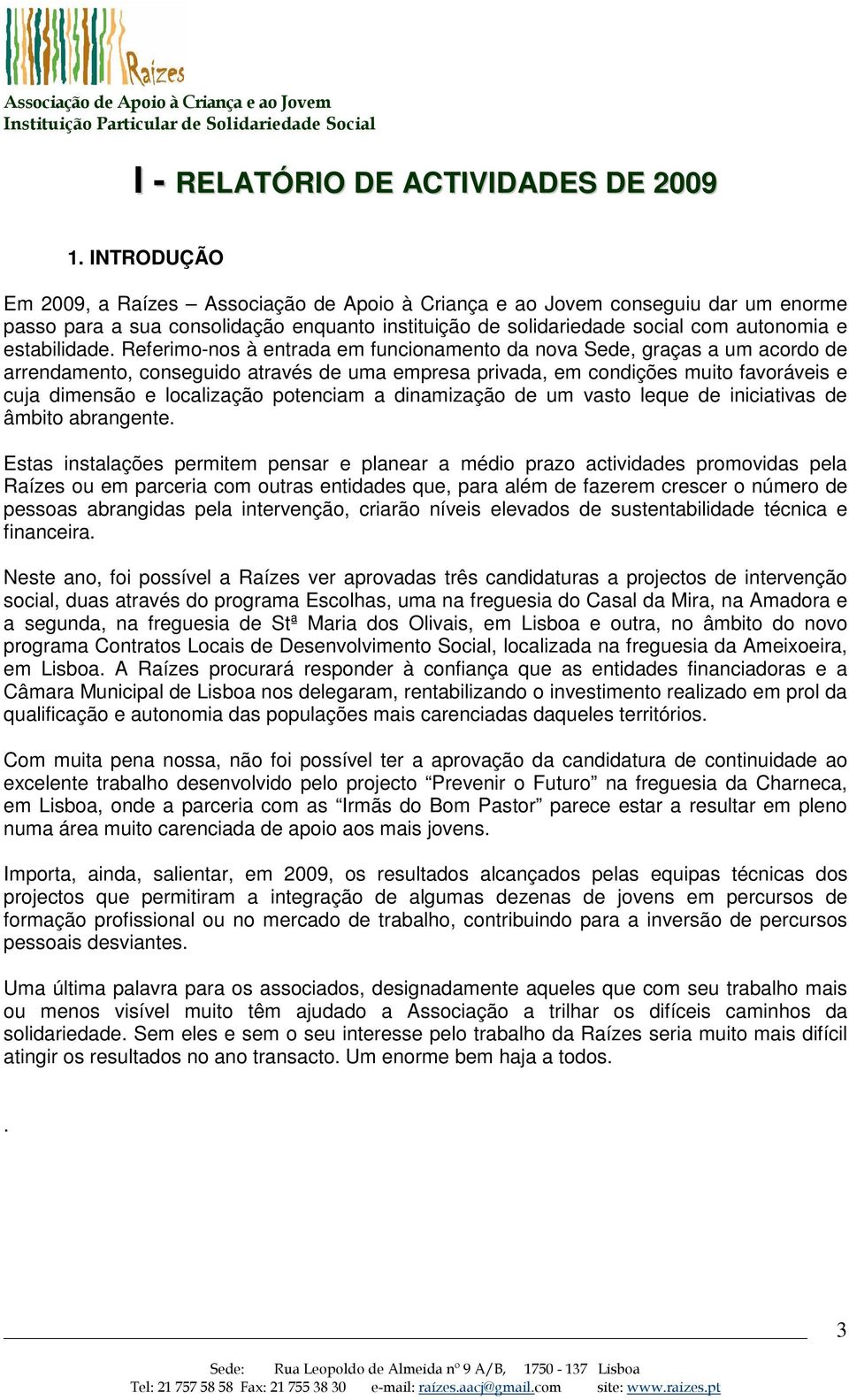 Referimo-nos à entrada em funcionamento da nova Sede, graças a um acordo de arrendamento, conseguido através de uma empresa privada, em condições muito favoráveis e cuja dimensão e localização