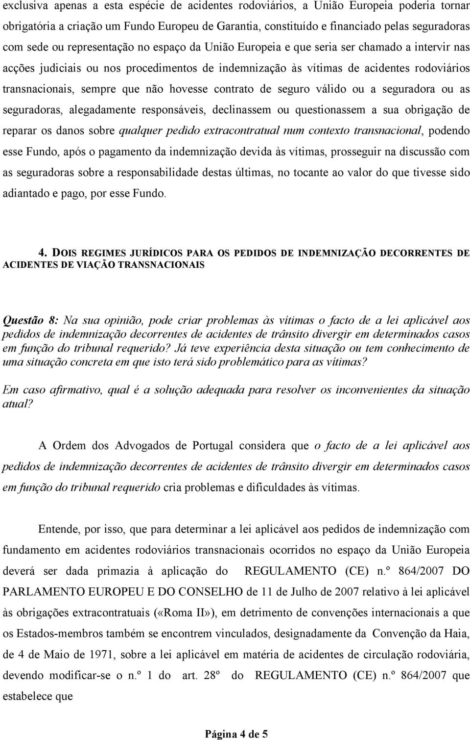 não hovesse contrato de seguro válido ou a seguradora ou as seguradoras, alegadamente responsáveis, declinassem ou questionassem a sua obrigação de reparar os danos sobre qualquer pedido