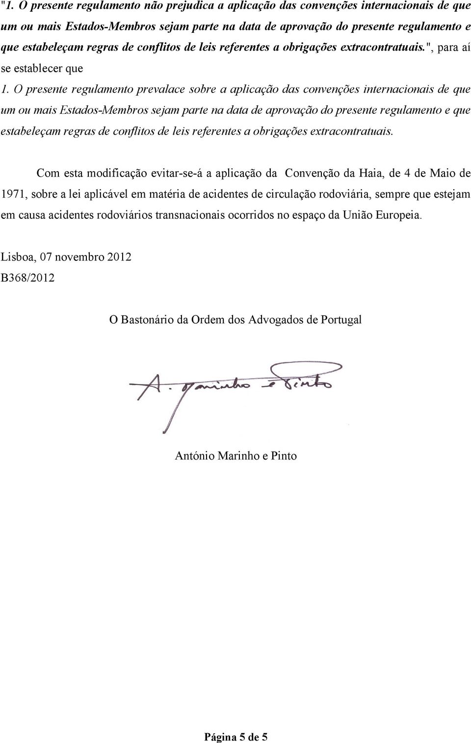 O presente regulamento prevalace sobre a aplicação das convenções internacionais de que um ou mais Estados-Membros sejam parte na data de aprovação do presente regulamento e que estabeleçam regras de