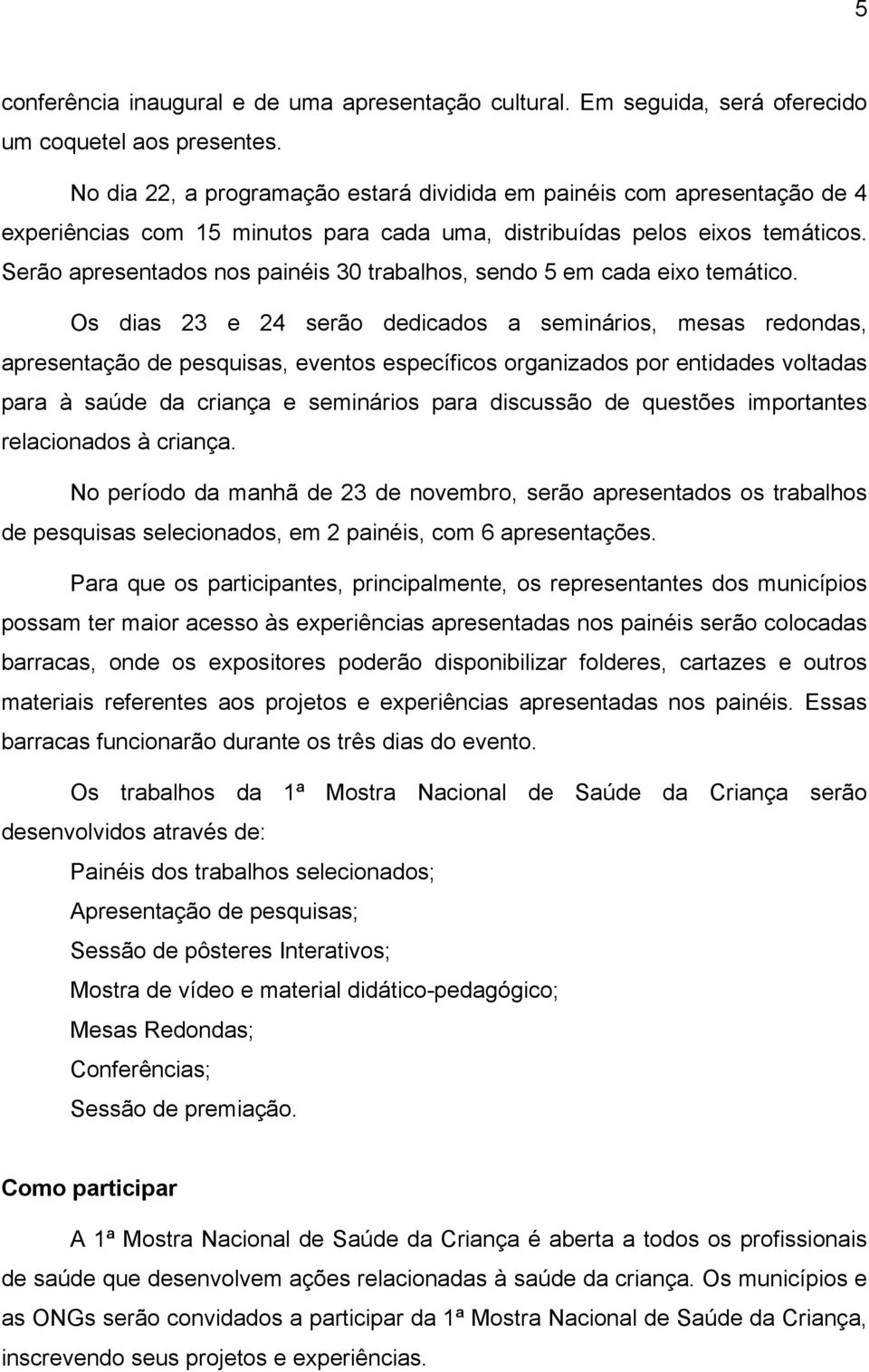 Serão apresentados nos painéis 30 trabalhos, sendo 5 em cada eixo temático.