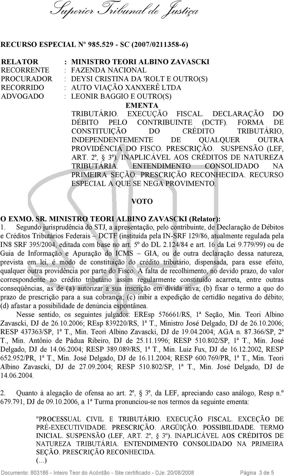 ENTENDIMENTO CONSOLIDADO NA PRIMEIRA SEÇÃO. PRESCRIÇÃO RECONHECIDA. RECURSO ESPECIAL A QUE SE NEGA PROVIMENTO. VOTO O EXMO. SR. MINISTRO TEORI ALBINO ZAVASCKI (Relator): 1.