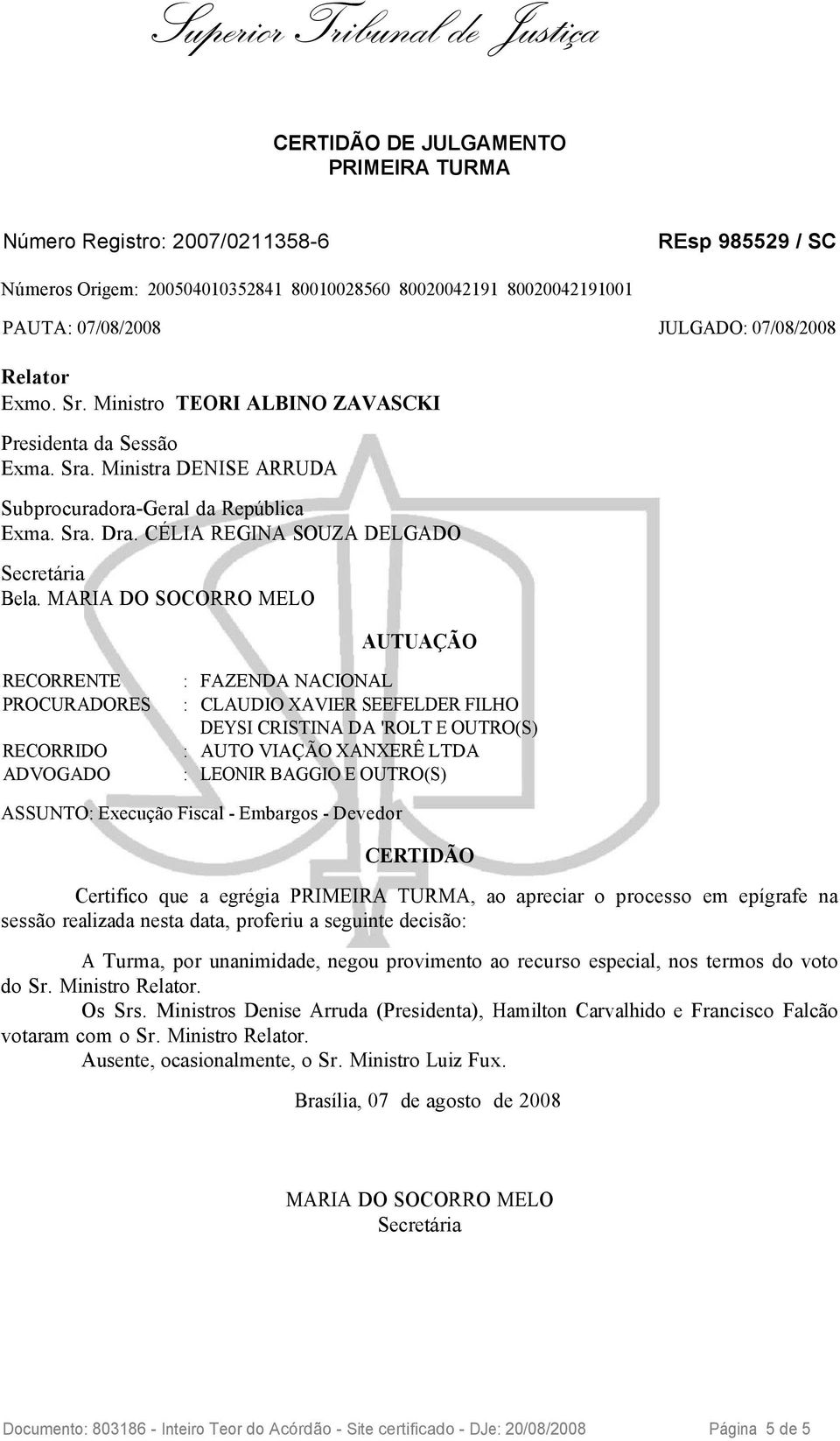 MARIA DO SOCORRO MELO AUTUAÇÃO PROCURADORES : CLAUDIO XAVIER SEEFELDER FILHO DEYSI CRISTINA DA 'ROLT E OUTRO(S) ASSUNTO: Execução Fiscal - Embargos - Devedor CERTIDÃO Certifico que a egrégia PRIMEIRA