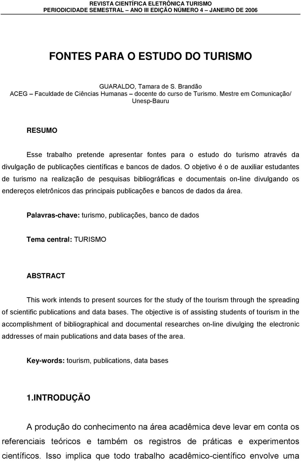 Mestre em Comunicação/ Unesp-Bauru RESUMO Esse trabalho pretende apresentar fontes para o estudo do turismo através da divulgação de publicações científicas e bancos de dados.