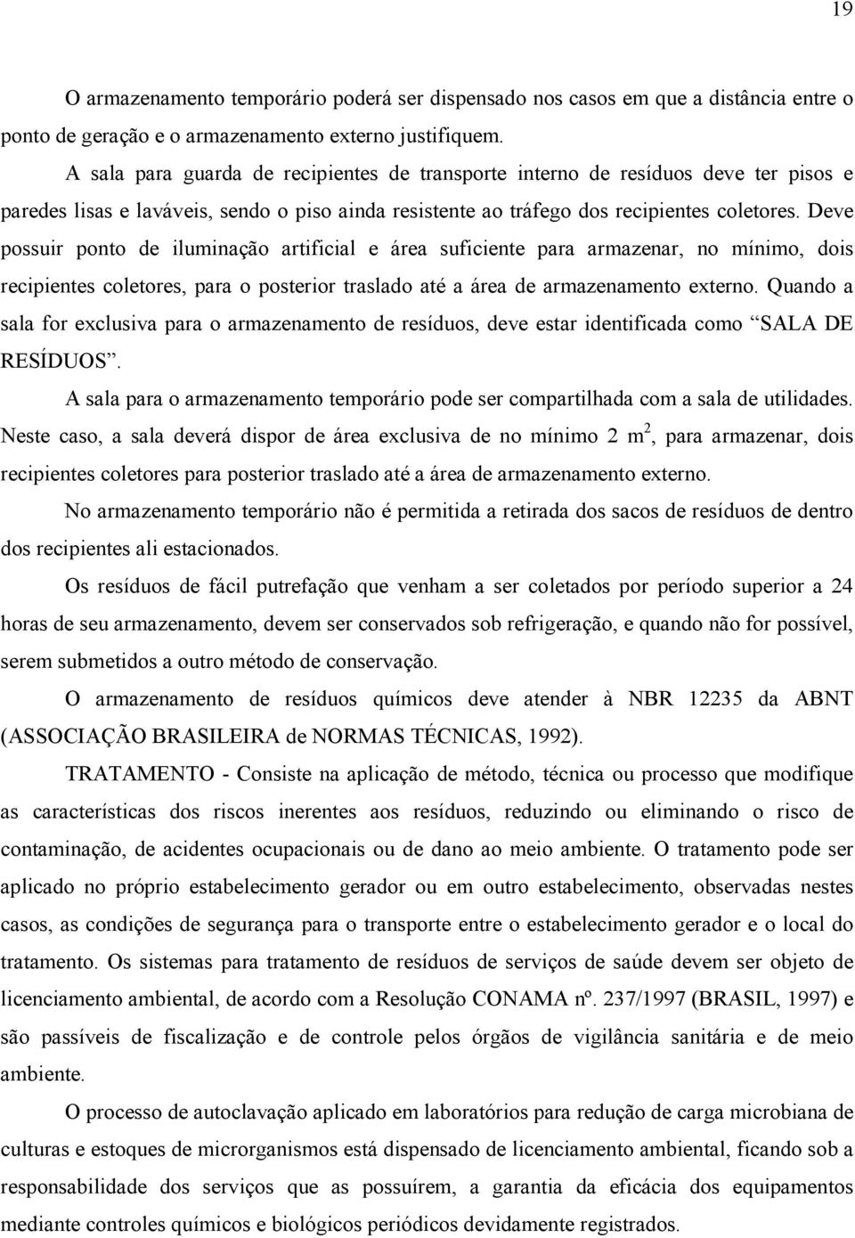 Deve possuir ponto de iluminação artificial e área suficiente para armazenar, no mínimo, dois recipientes coletores, para o posterior traslado até a área de armazenamento externo.