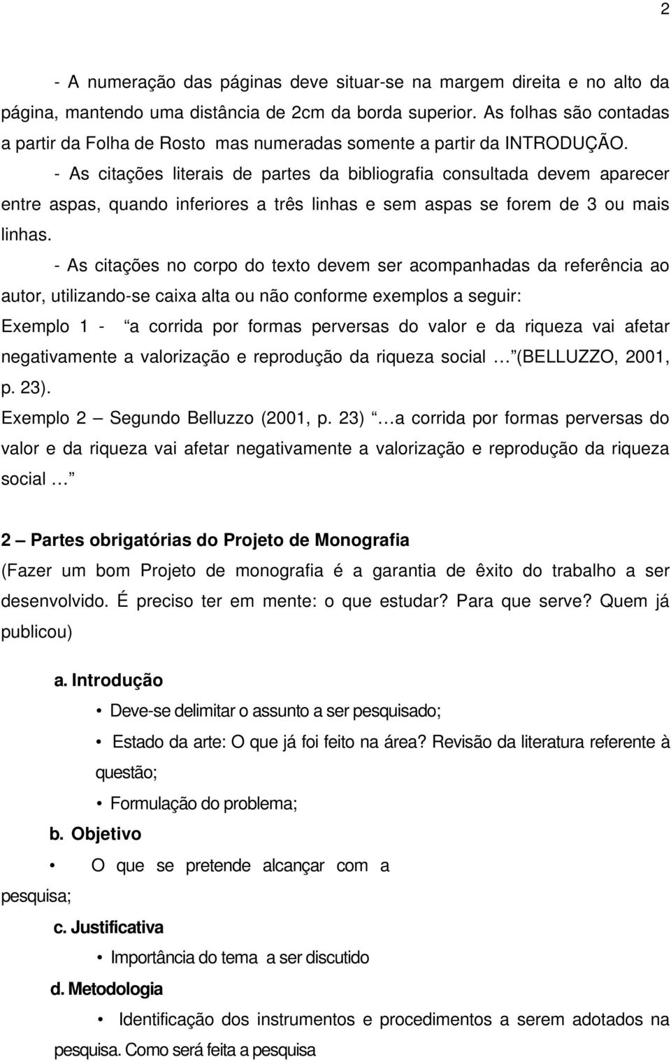 - As citações literais de partes da bibliografia consultada devem aparecer entre aspas, quando inferiores a três linhas e sem aspas se forem de 3 ou mais linhas.