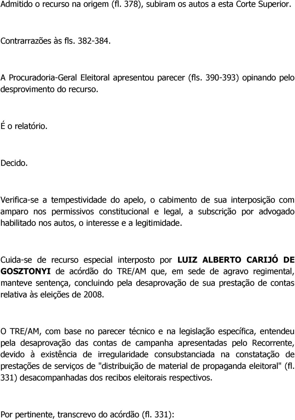 Verifica-se a tempestividade do apelo, o cabimento de sua interposição com amparo nos permissivos constitucional e legal, a subscrição por advogado habilitado nos autos, o interesse e a legitimidade.