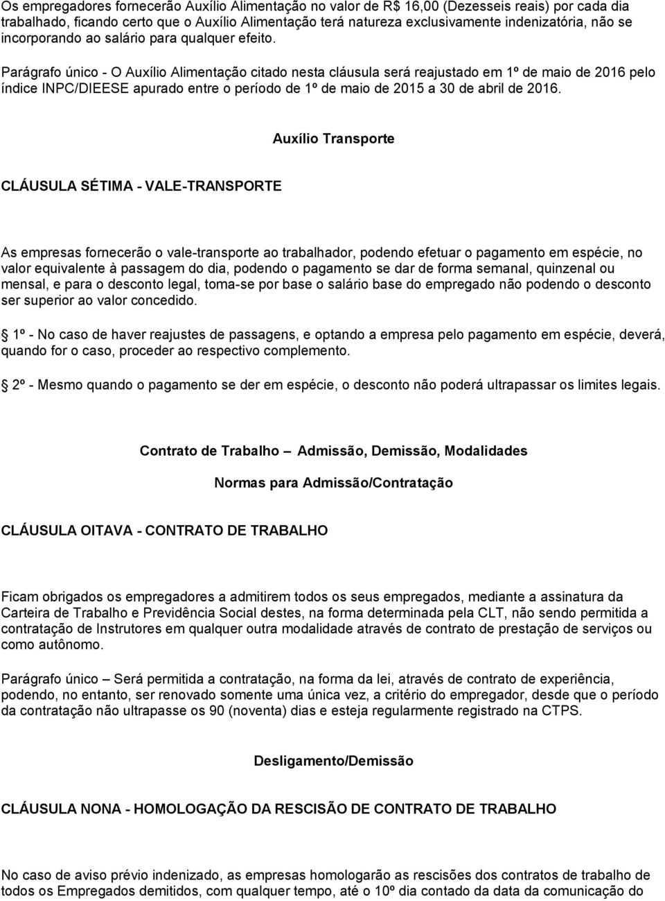 Parágrafo único - O Auxílio Alimentação citado nesta cláusula será reajustado em 1º de maio de 2016 pelo índice INPC/DIEESE apurado entre o período de 1º de maio de 2015 a 30 de abril de 2016.