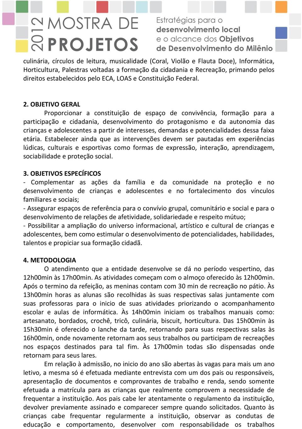 OBJETIVO GERAL Proporcionar a constituição de espaço de convivência, formação para a participação e cidadania, desenvolvimento do protagonismo e da autonomia das crianças e adolescentes a partir de