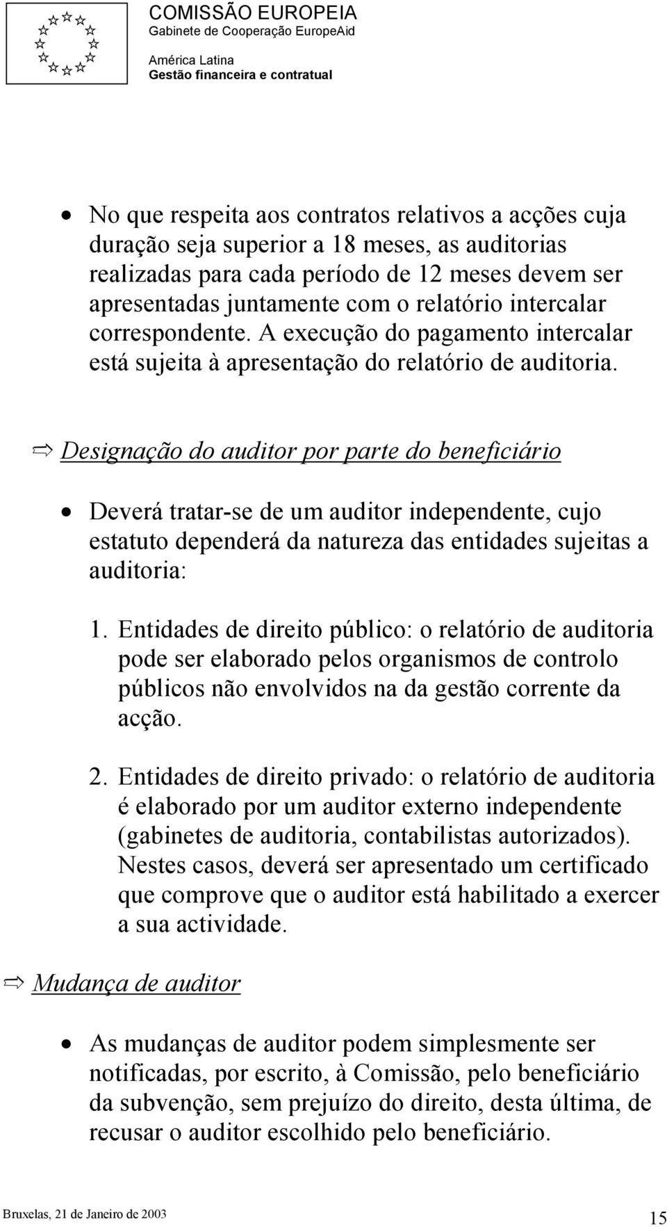 Designação do auditor por parte do beneficiário Deverá tratar-se de um auditor independente, cujo estatuto dependerá da natureza das entidades sujeitas a auditoria: 1.