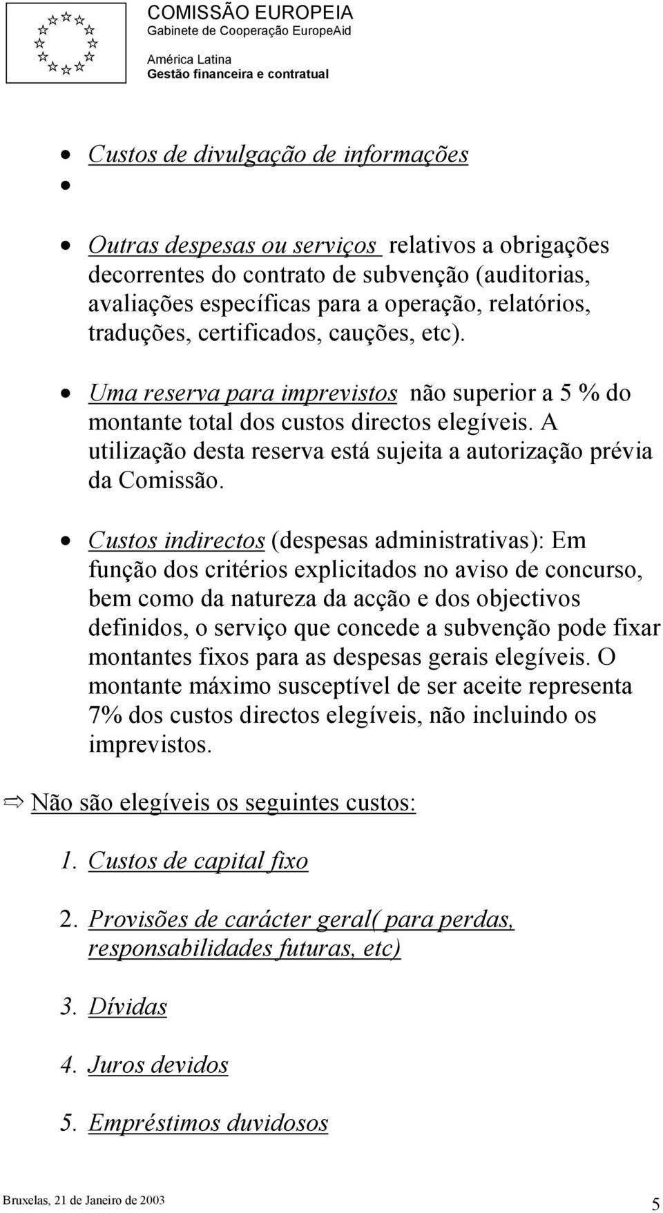 Custos indirectos (despesas administrativas): Em função dos critérios explicitados no aviso de concurso, bem como da natureza da acção e dos objectivos definidos, o serviço que concede a subvenção