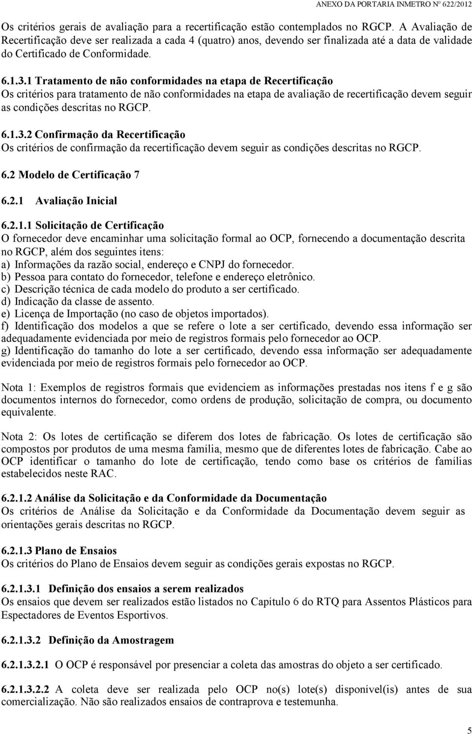 1 Tratamento de não conformidades na etapa de Recertificação Os critérios para tratamento de não conformidades na etapa de avaliação de recertificação devem seguir as condições descritas no RGCP. 6.1.3.