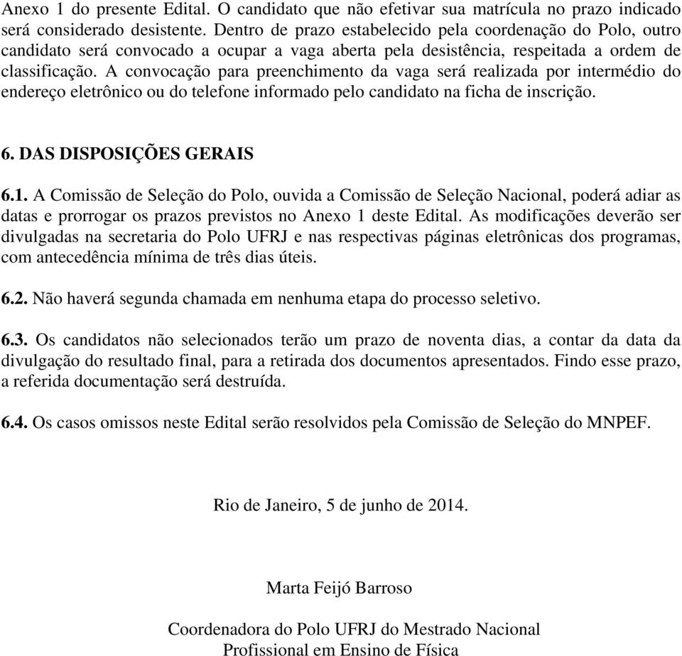 A convocação para preenchimento da vaga será realizada por intermédio do endereço eletrônico ou do telefone informado pelo candidato na ficha de inscrição. 6. DAS DISPOSIÇÕES GERAIS 6.1.